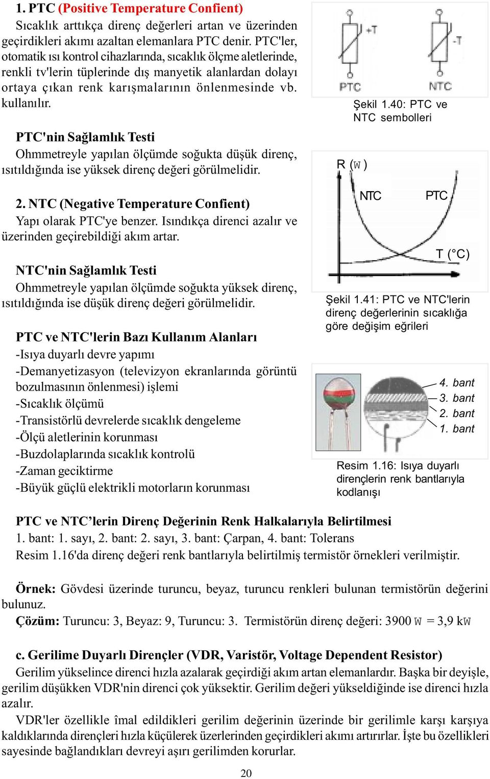 PTC'nin Saðlamlýk Testi Ohmmetreyle yapýlan ölçümde soðukta düþük direnç, ýsýtýldýðýnda ise yüksek direnç deðeri görülmelidir. 2. NTC (Negative Temperature Confient) Yapý olarak PTC'ye benzer.