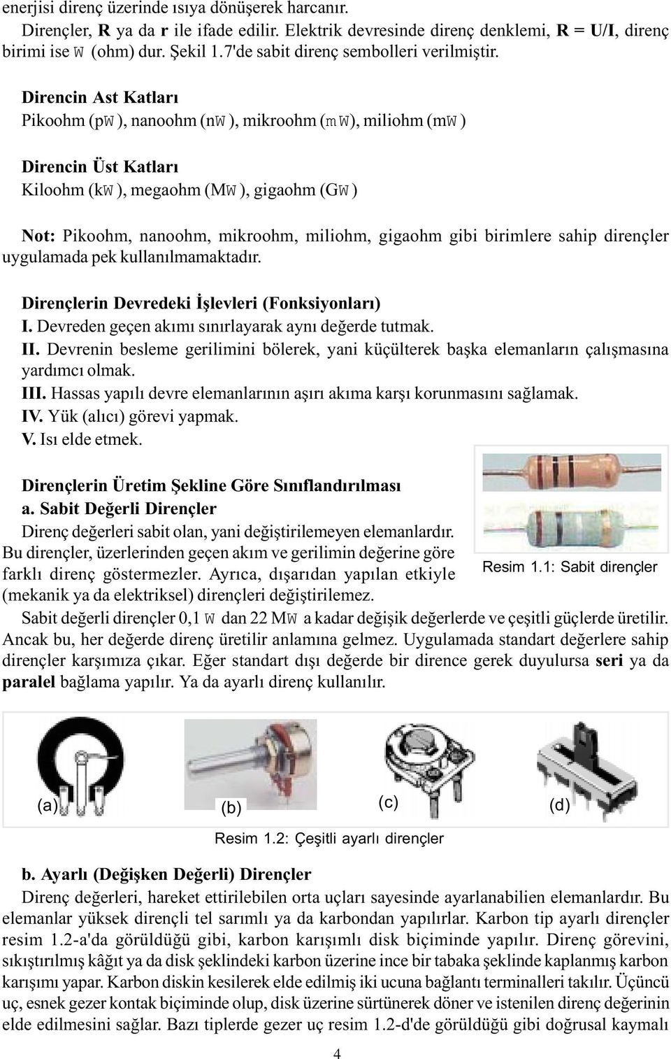 Direncin Ast Katlarý Pikoohm (pw ), nanoohm (nw ), mikroohm (mw), miliohm (mw ) Direncin Üst Katlarý Kiloohm (kw ), megaohm (MW ), gigaohm (GW ) Not: Pikoohm, nanoohm, mikroohm, miliohm, gigaohm gibi