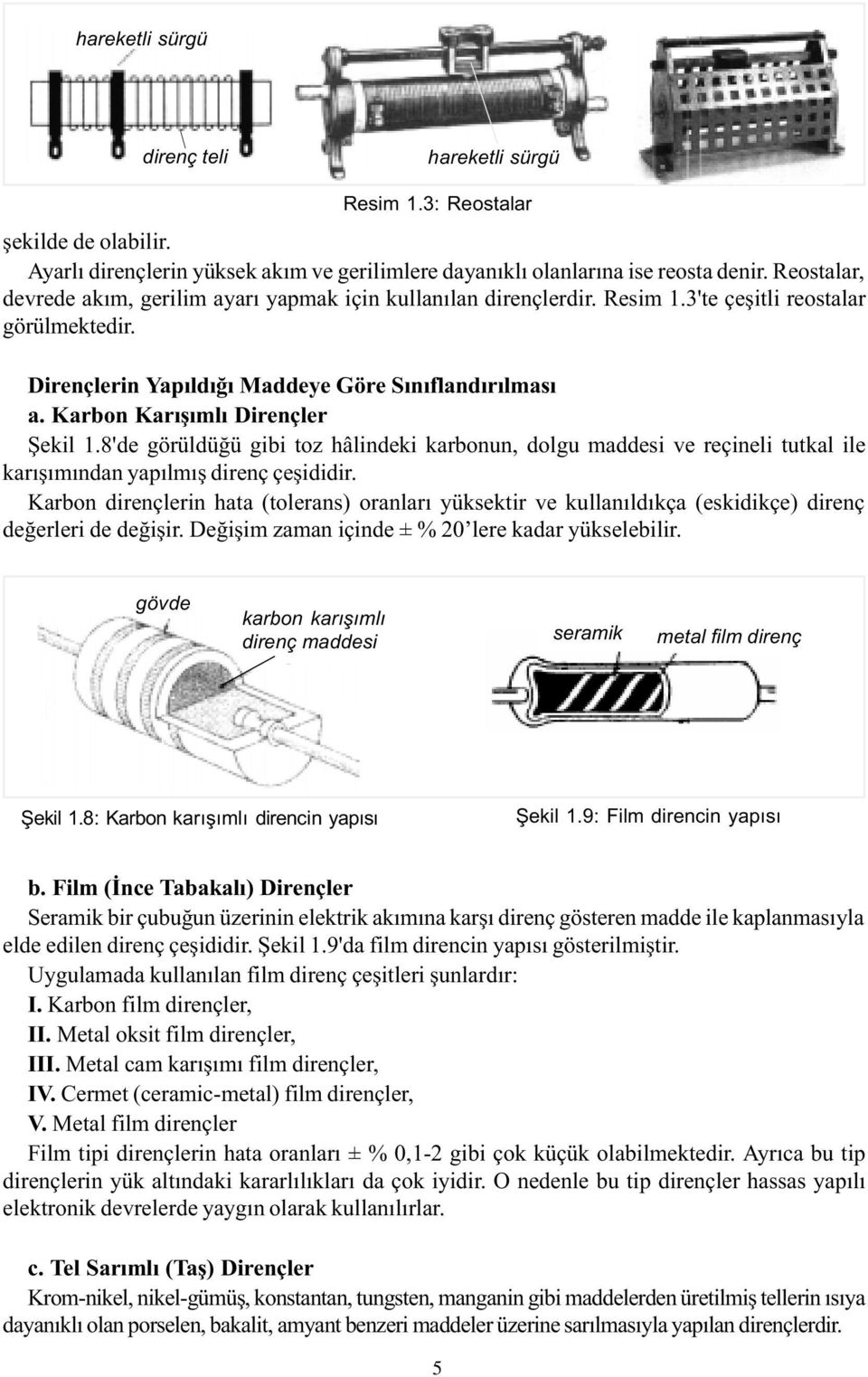 Karbon Karýþýmlý Dirençler Þekil 1.8'de görüldüðü gibi toz hâlindeki karbonun, dolgu maddesi ve reçineli tutkal ile karýþýmýndan yapýlmýþ direnç çeþididir.