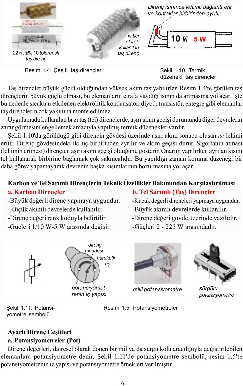 4'te görülen taþ dirençlerin büyük güçlü olmasý, bu elemanlarýn etrafa yaydýðý ýsýnýn da artmasýna yol açar.