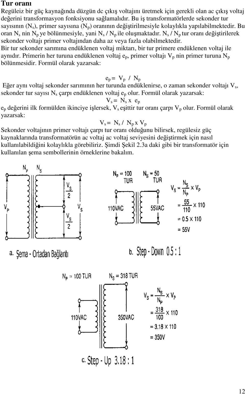 Bu oran N s nin N p ye bölünmesiyle, yani N s / N p ile oluşmaktadır. N s / N p tur oranı değiştirilerek sekonder voltajı primer voltajından daha az veya fazla olabilmektedir.