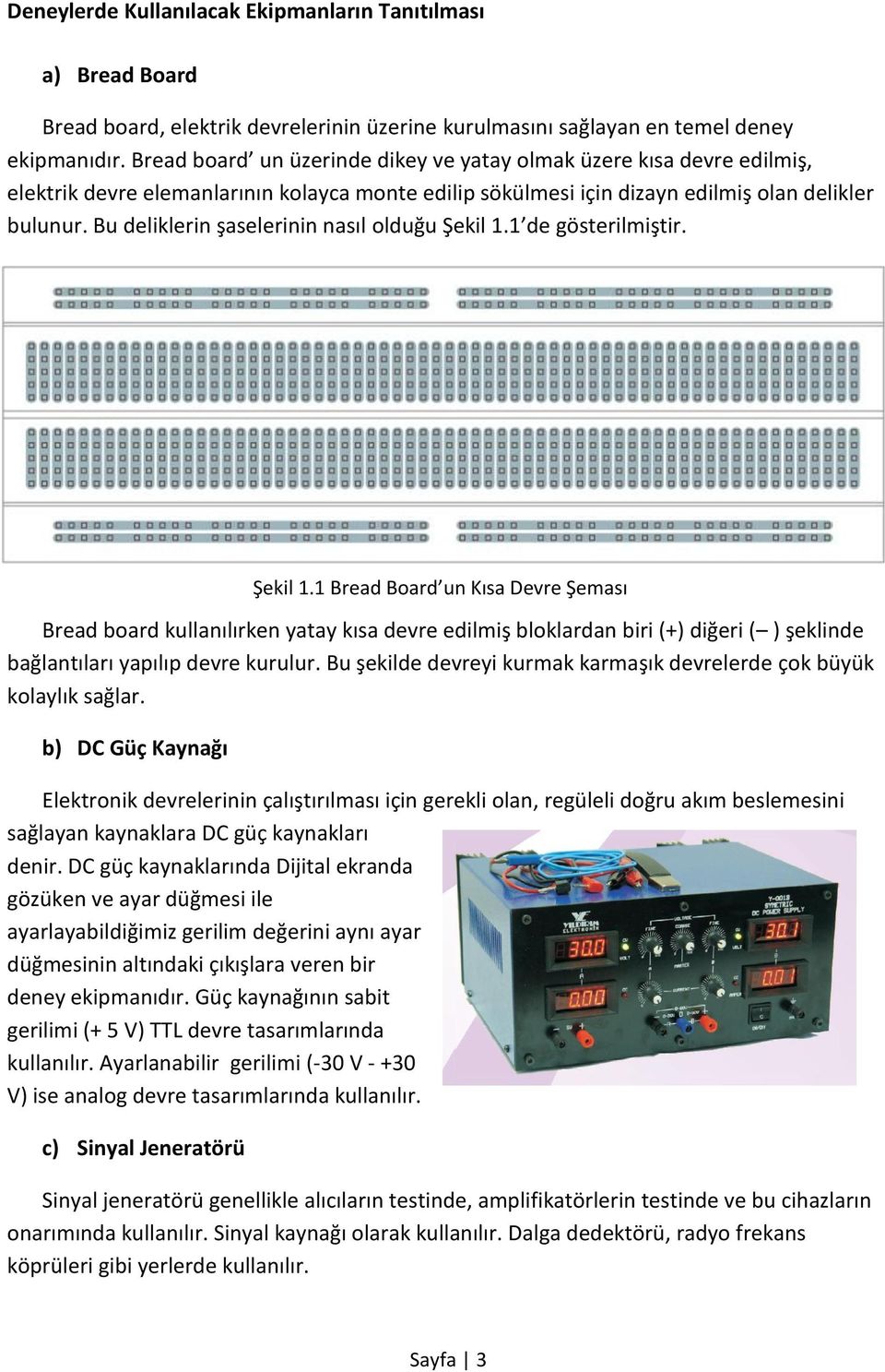 Bu deliklerin şaselerinin nasıl olduğu Şekil 1.1 de gösterilmiştir. Bread board kullanılırken yatay kısa devre edilmiş bloklardan biri (+) diğeri ( ) şeklinde bağlantıları yapılıp devre kurulur.