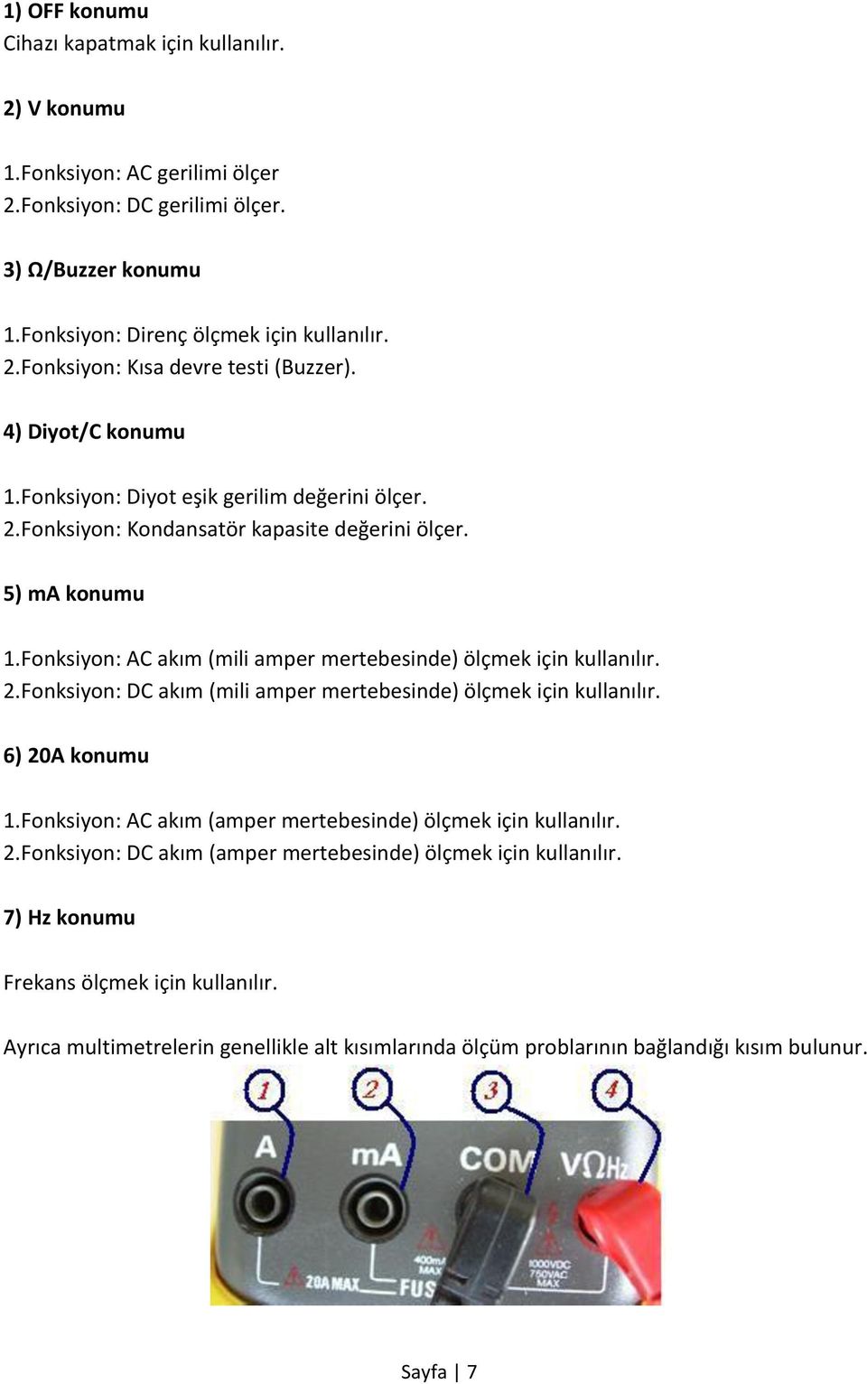 Fonksiyon: AC akım (mili amper mertebesinde) ölçmek için kullanılır. 2.Fonksiyon: DC akım (mili amper mertebesinde) ölçmek için kullanılır. 6) 20A konumu 1.