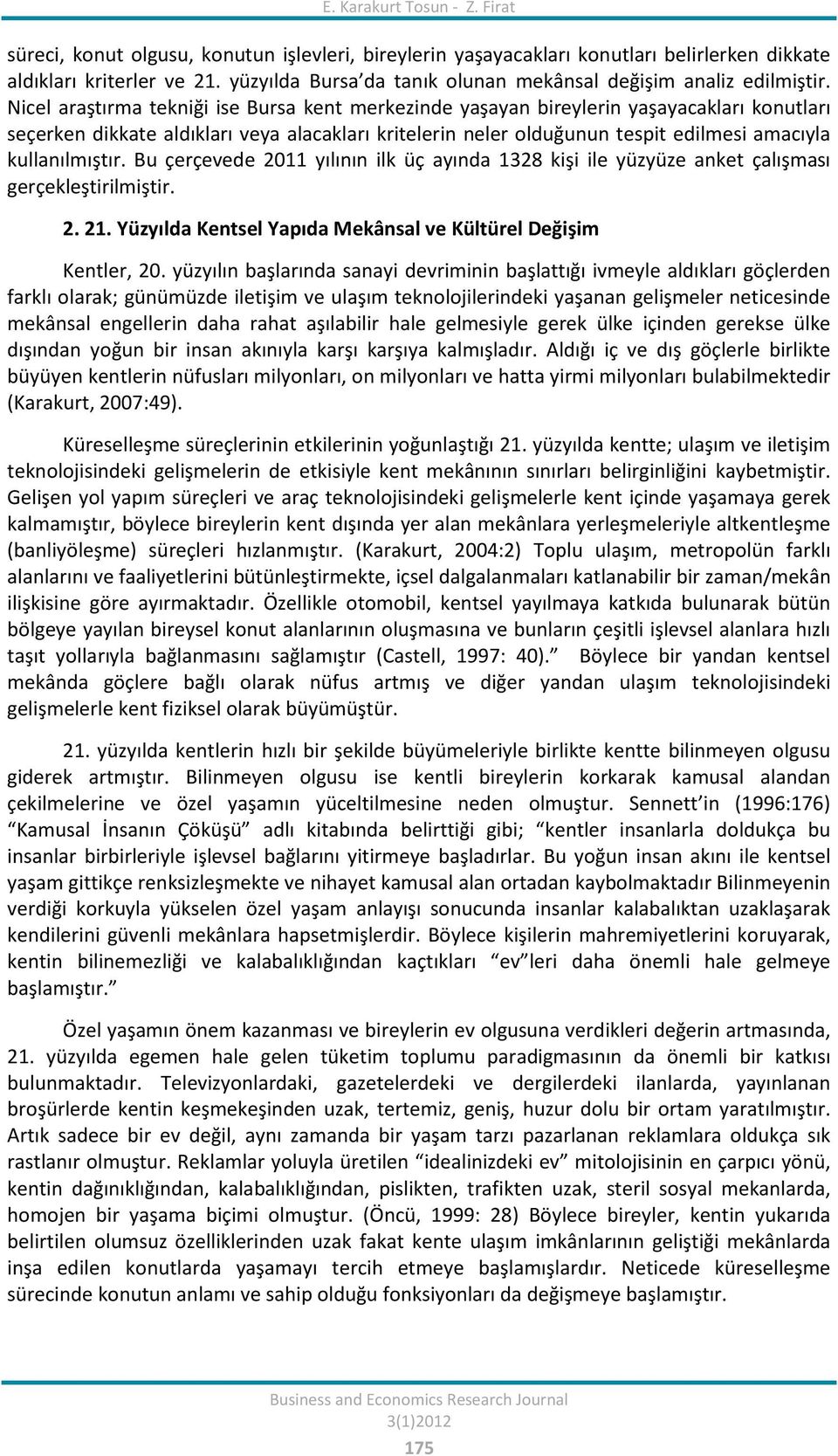 Nicel araştırma tekniği ise Bursa kent merkezinde yaşayan bireylerin yaşayacakları konutları seçerken dikkate aldıkları veya alacakları kritelerin neler olduğunun tespit edilmesi amacıyla