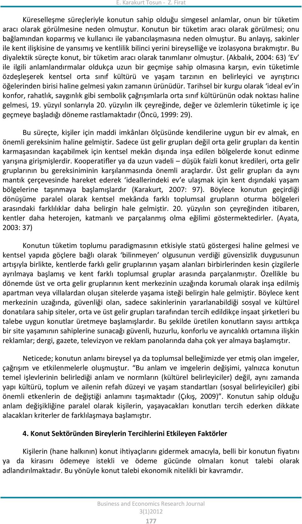 Bu anlayış, sakinler ile kent ilişkisine de yansımış ve kentlilik bilinci yerini bireyselliğe ve izolasyona bırakmıştır. Bu diyalektik süreçte konut, bir tüketim aracı olarak tanımlanır olmuştur.