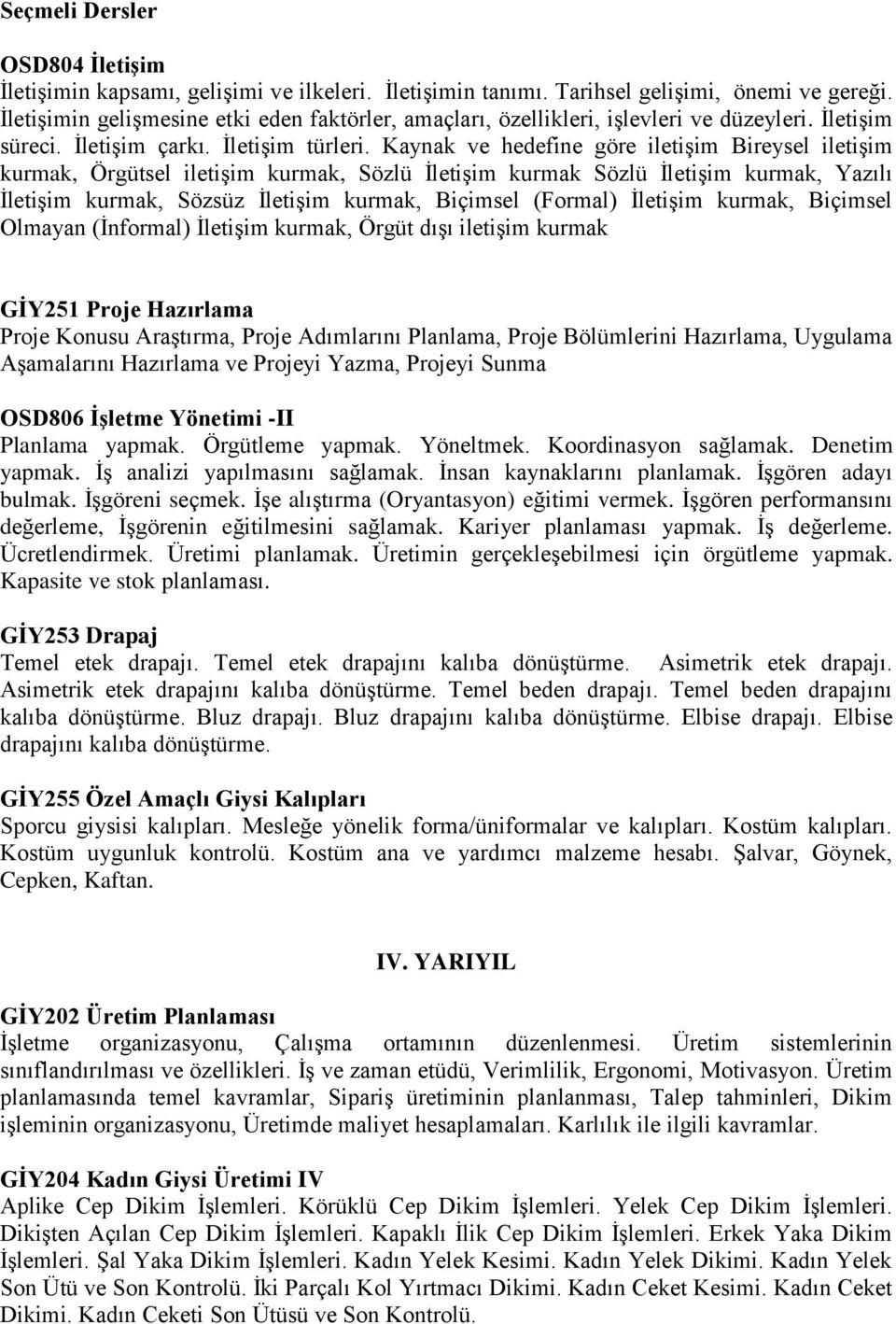 Kaynak ve hedefine göre iletişim Bireysel iletişim kurmak, Örgütsel iletişim kurmak, Sözlü İletişim kurmak Sözlü İletişim kurmak, Yazılı İletişim kurmak, Sözsüz İletişim kurmak, Biçimsel (Formal)