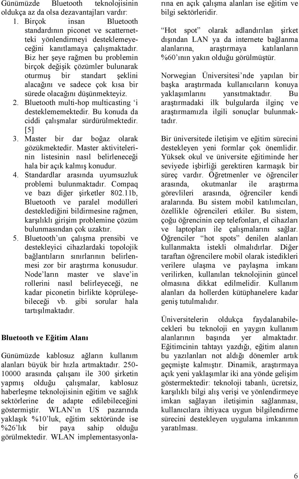 Biz her şeye rağmen bu problemin birçok değişik çözümler bulunarak oturmuş bir standart şeklini alacağını ve sadece çok kısa bir sürede olacağını düşünmekteyiz. 2.