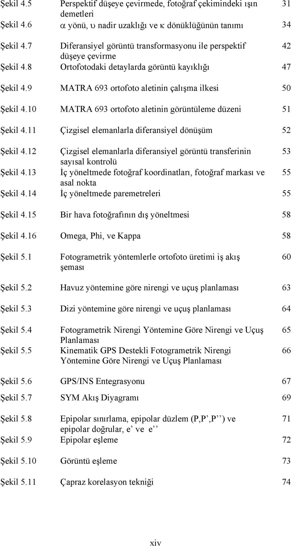 10 MATRA 693 ortofoto aletinin görüntüleme düzeni 51 Şekil 4.11 Çizgisel elemanlarla diferansiyel dönüşüm 52 Şekil 4.