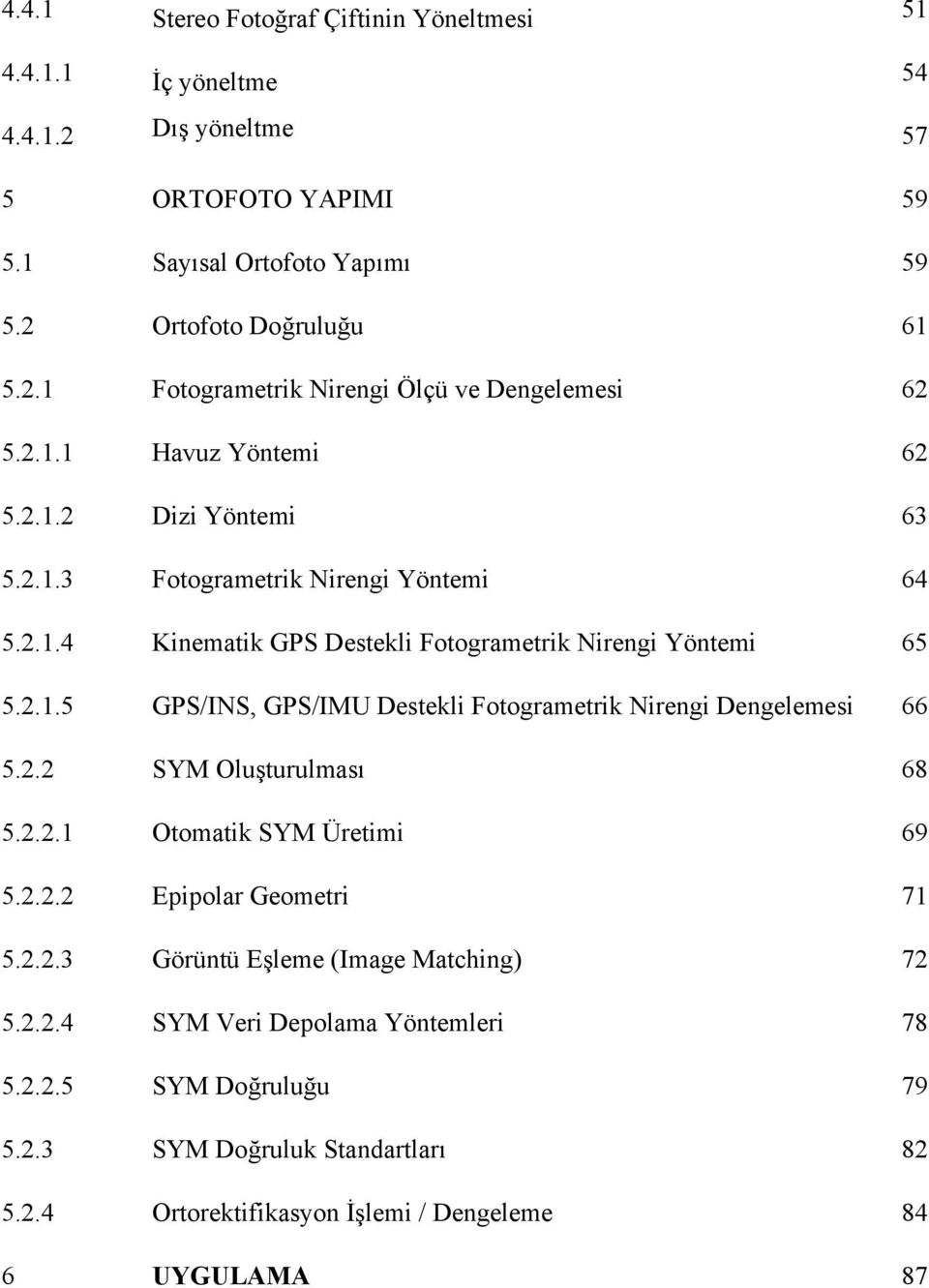 2.2 SYM Oluşturulması 68 5.2.2.1 Otomatik SYM Üretimi 69 5.2.2.2 Epipolar Geometri 71 5.2.2.3 Görüntü Eşleme (Image Matching) 72 5.2.2.4 SYM Veri Depolama Yöntemleri 78 5.2.2.5 SYM Doğruluğu 79 5.