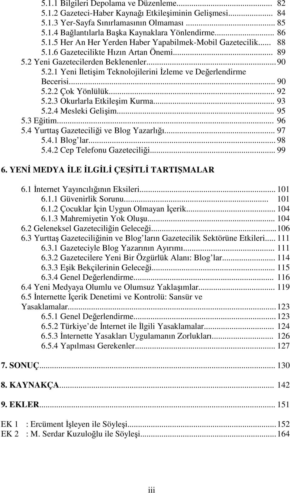 .. 90 5.2.2 Çok Yönlülük... 92 5.2.3 Okurlarla Etkileşim Kurma... 93 5.2.4 Mesleki Gelişim... 95 5.3 Eğitim... 96 5.4 Yurttaş Gazeteciliği ve Blog Yazarlığı... 97 5.4.1 Blog lar... 98 5.4.2 Cep Telefonu Gazeteciliği.