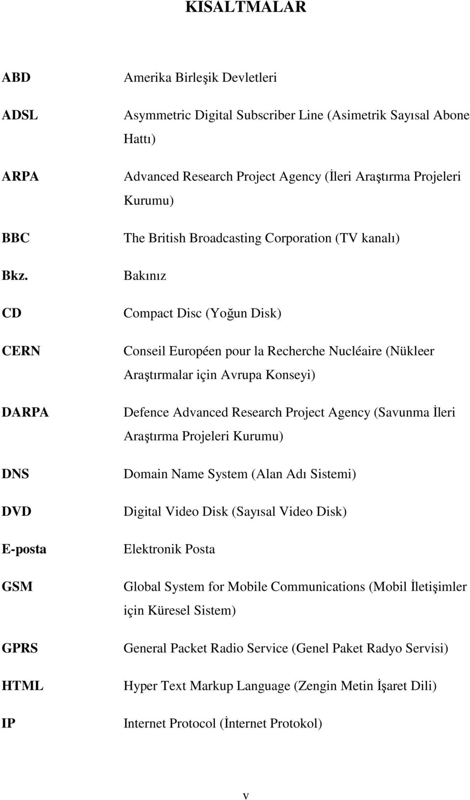 Projeleri Kurumu) The British Broadcasting Corporation (TV kanalı) Bakınız Compact Disc (Yoğun Disk) Conseil Européen pour la Recherche Nucléaire (Nükleer Araştırmalar için Avrupa Konseyi) Defence