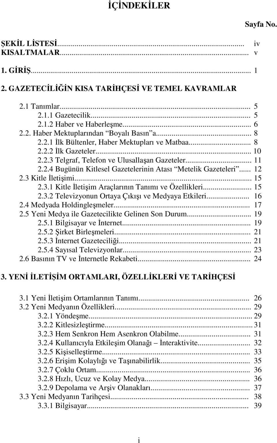 .. 12 2.3 Kitle Đletişimi... 15 2.3.1 Kitle Đletişim Araçlarının Tanımı ve Özellikleri... 15 2.3.2 Televizyonun Ortaya Çıkışı ve Medyaya Etkileri... 16 2.4 Medyada Holdingleşmeler... 17 2.