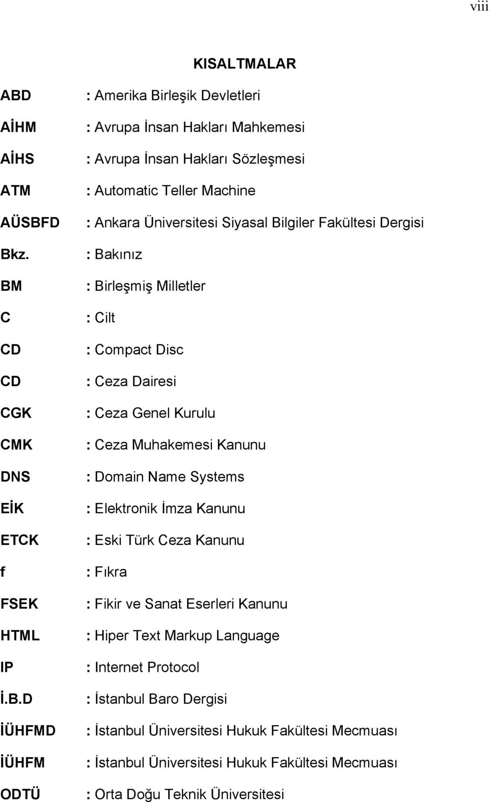 D Bkz. BM C CD CD CGK CMK DNS EİK ETCK f FSEK HTML IP İ.B.D İÜHFMD İÜHFM ODTÜ : Amerika Birleşik Devletleri : Avrupa İnsan Hakları Mahkemesi : Avrupa İnsan Hakları Sözleşmesi :