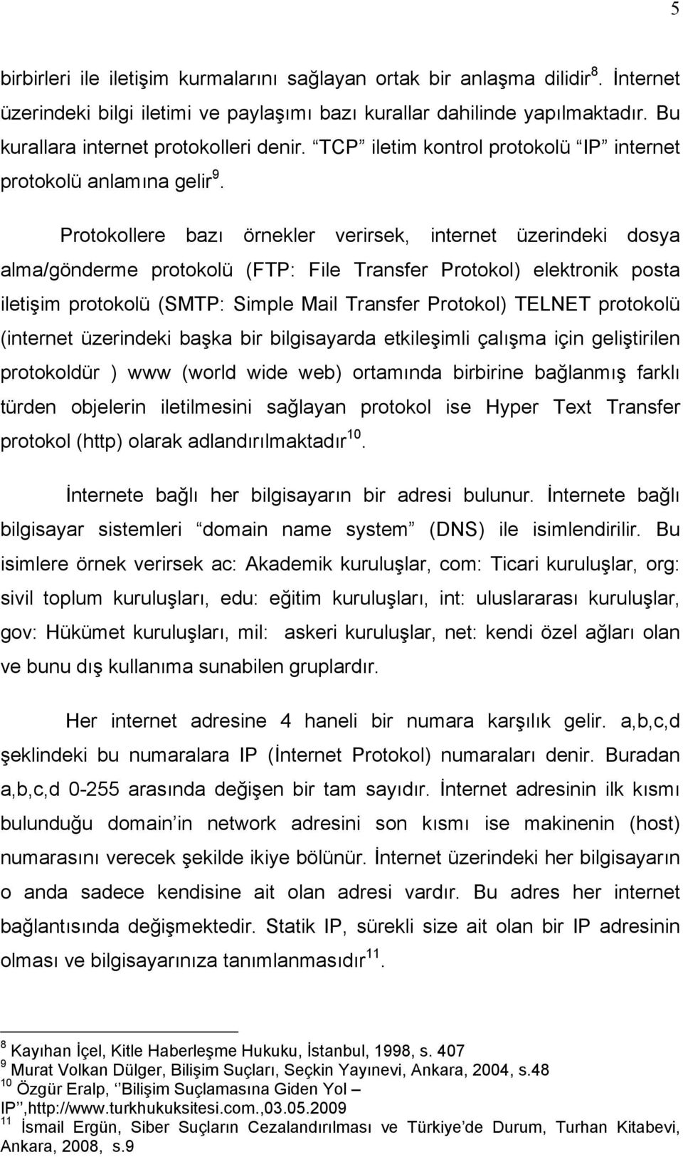 Protokollere bazı örnekler verirsek, internet üzerindeki dosya alma/gönderme protokolü (FTP: File Transfer Protokol) elektronik posta iletişim protokolü (SMTP: Simple Mail Transfer Protokol) TELNET