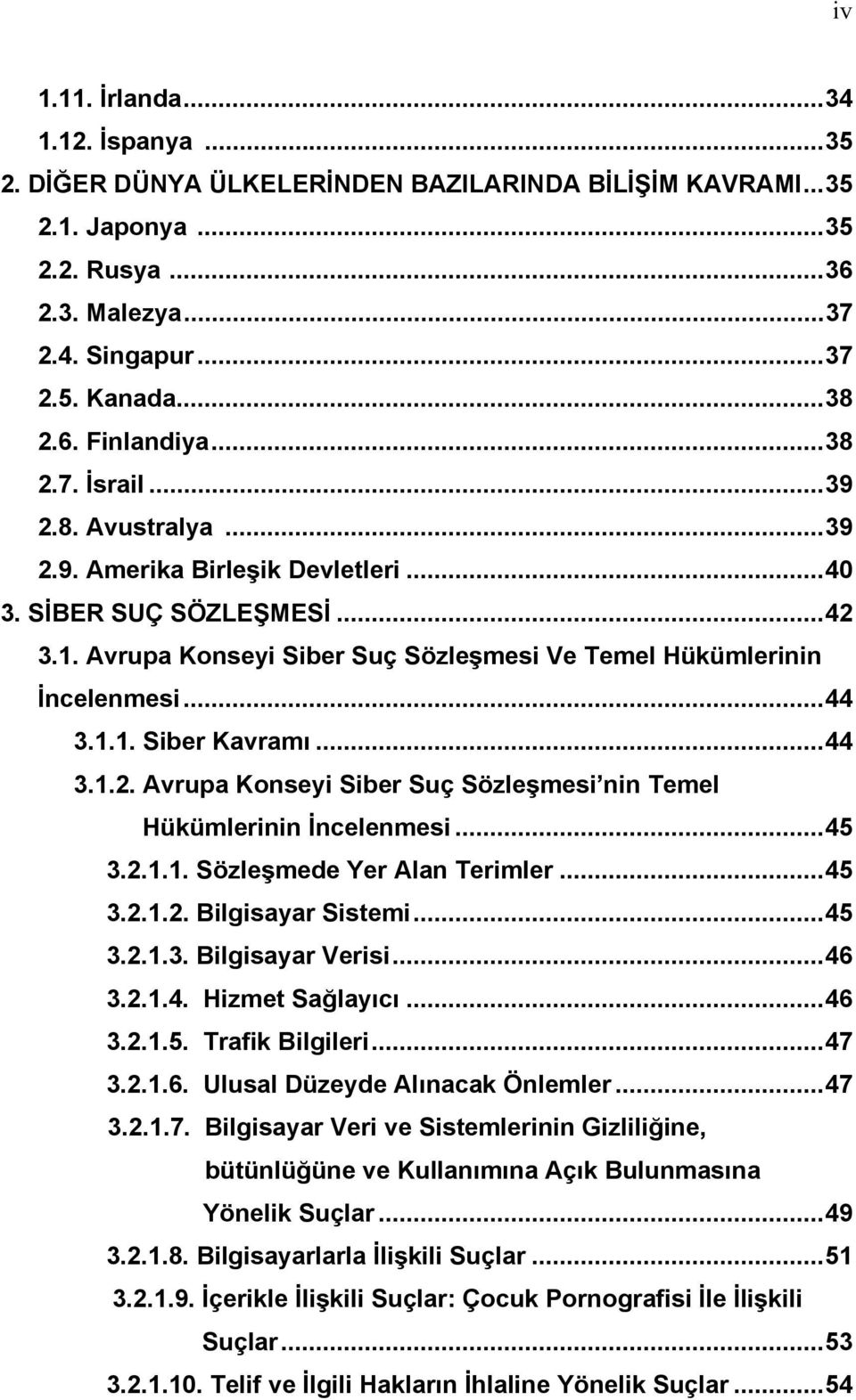 ..44 3.1.2. Avrupa Konseyi Siber Suç Sözleşmesi nin Temel Hükümlerinin İncelenmesi...45 3.2.1.1. Sözleşmede Yer Alan Terimler...45 3.2.1.2. Bilgisayar Sistemi...45 3.2.1.3. Bilgisayar Verisi...46 3.2.1.4. Hizmet Sağlayıcı.