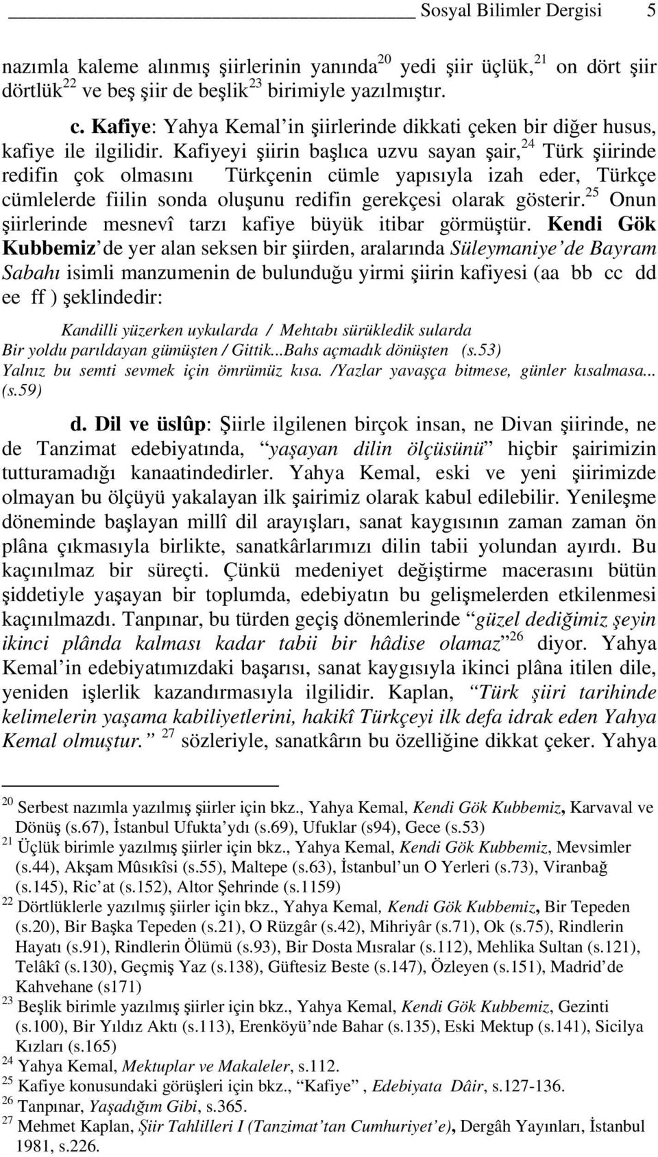 Kafiyeyi şiirin başlıca uzvu sayan şair, 24 Türk şiirinde redifin çok olmasını Türkçenin cümle yapısıyla izah eder, Türkçe cümlelerde fiilin sonda oluşunu redifin gerekçesi olarak gösterir.