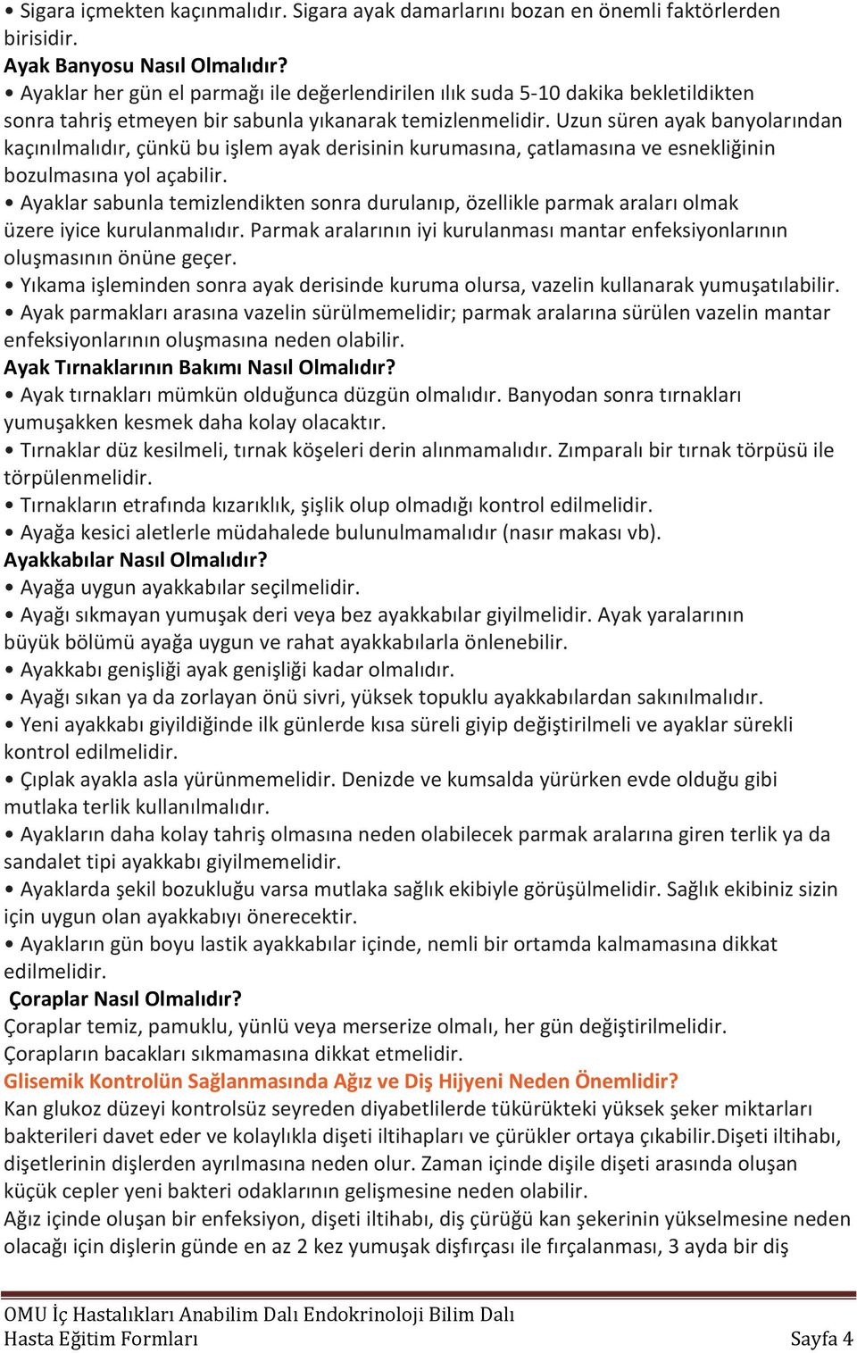 Uzun süren ayak banyolarından kaçınılmalıdır, çünkü bu işlem ayak derisinin kurumasına, çatlamasına ve esnekliğinin bozulmasına yol açabilir.