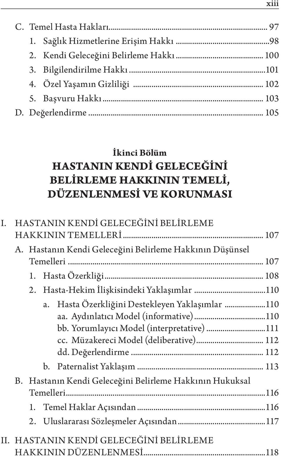 Hastanın Kendi Geleceğini Belirleme Hakkının Düşünsel Temelleri... 107 1. Hasta Özerkliği... 108 2. Hasta-Hekim İlişkisindeki Yaklaşımlar...110 a. Hasta Özerkliğini Destekleyen Yaklaşımlar...110 aa.