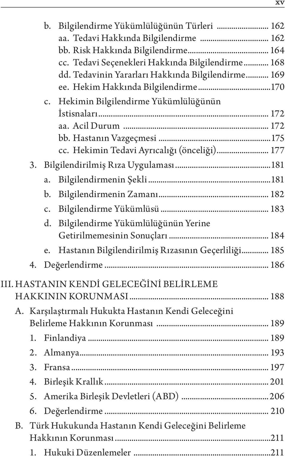 ..175 cc. Hekimin Tedavi Ayrıcalığı (önceliği)... 177 3. Bilgilendirilmiş Rıza Uygulaması...181 a. Bilgilendirmenin Şekli...181 b. Bilgilendirmenin Zamanı... 182 c. Bilgilendirme Yükümlüsü... 183 d.