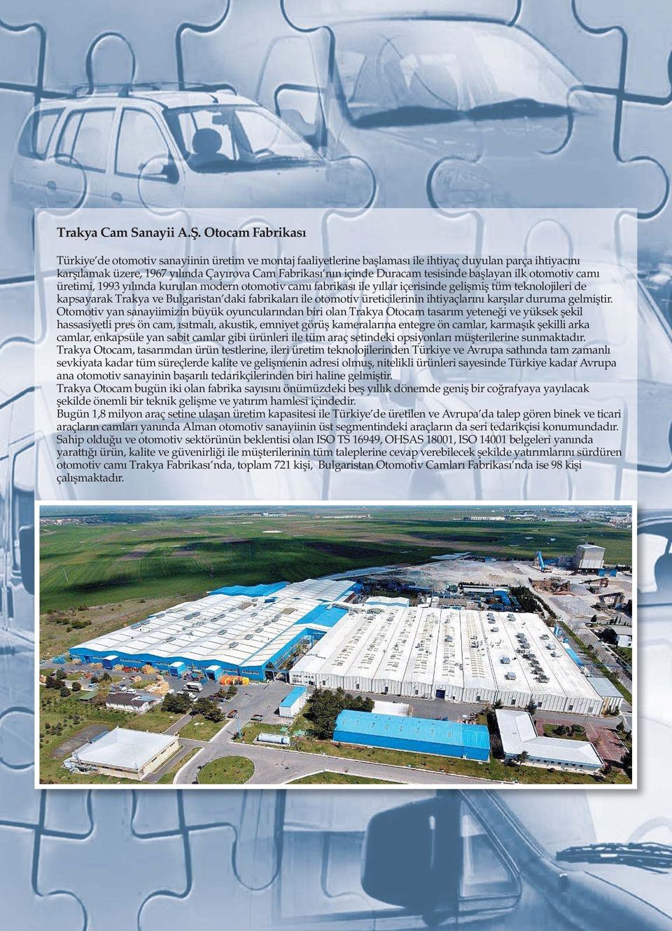 tesisinde başlayan ilk otomotiv camı üretimi, 1993 yılında kurulan modern otomotiv camı fabrikası ile yıllar içerisinde gelişmiş tüm teknolojileri de kapsayarak Trakya ve Bulgaristan daki fabrikaları