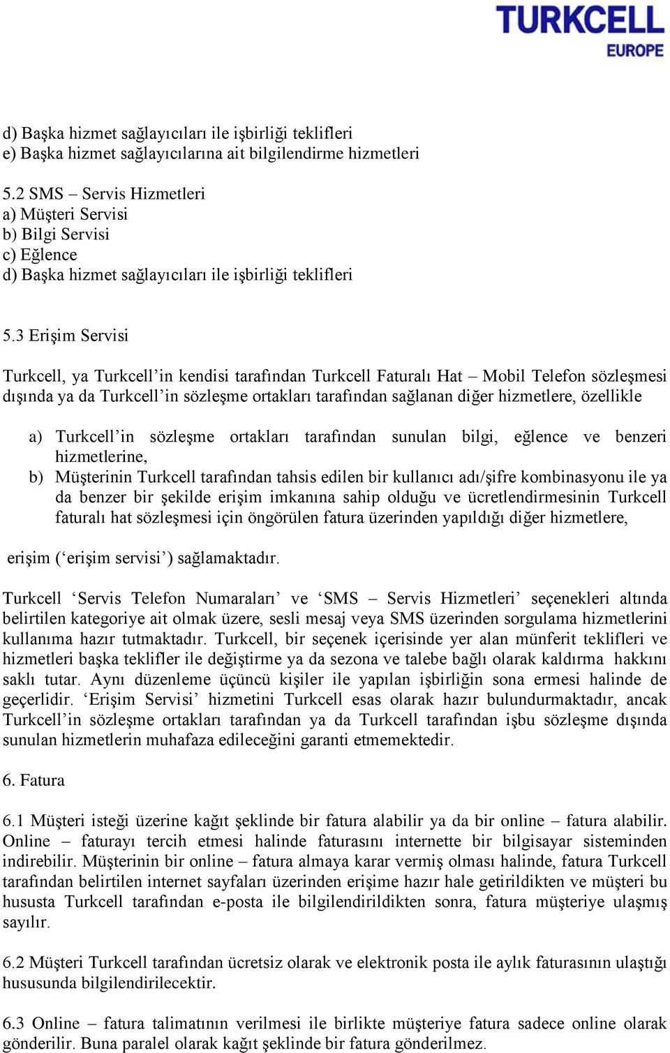 3 Erişim Servisi Turkcell, ya Turkcell in kendisi tarafından Turkcell Faturalı Hat Mobil Telefon sözleşmesi dışında ya da Turkcell in sözleşme ortakları tarafından sağlanan diğer hizmetlere,