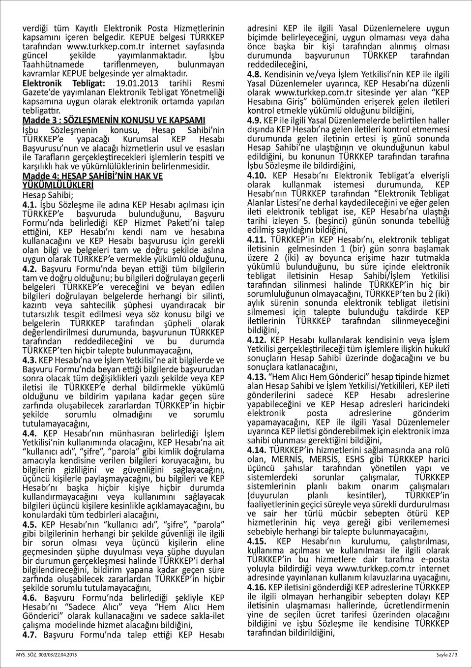 2013 tarihli Resmi Gazete de yayımlanan Elektronik Tebligat Yönetmeliği kapsamına uygun olarak elektronik ortamda yapılan tebligattır.