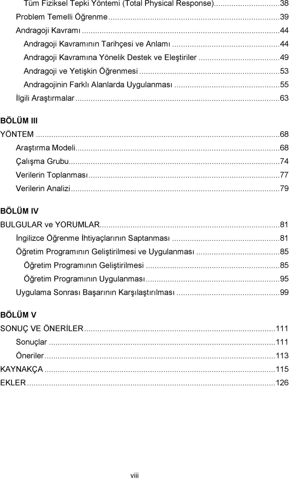 .. 68 Araştırma Modeli... 68 Çalışma Grubu... 74 Verilerin Toplanması... 77 Verilerin Analizi... 79 BÖLÜM IV BULGULAR ve YORUMLAR... 81 İngilizce Öğrenme İhtiyaçlarının Saptanması.