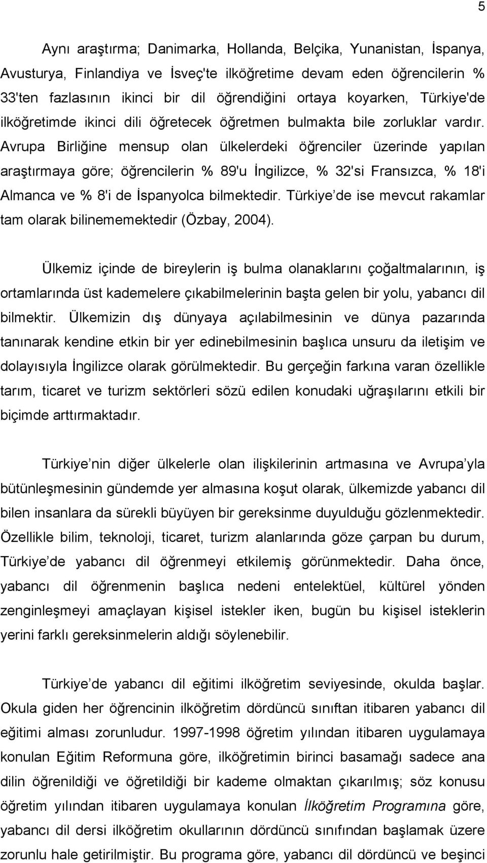 Avrupa Birliğine mensup olan ülkelerdeki öğrenciler üzerinde yapılan araştırmaya göre; öğrencilerin % 89'u İngilizce, % 32'si Fransızca, % 18'i Almanca ve % 8'i de İspanyolca bilmektedir.