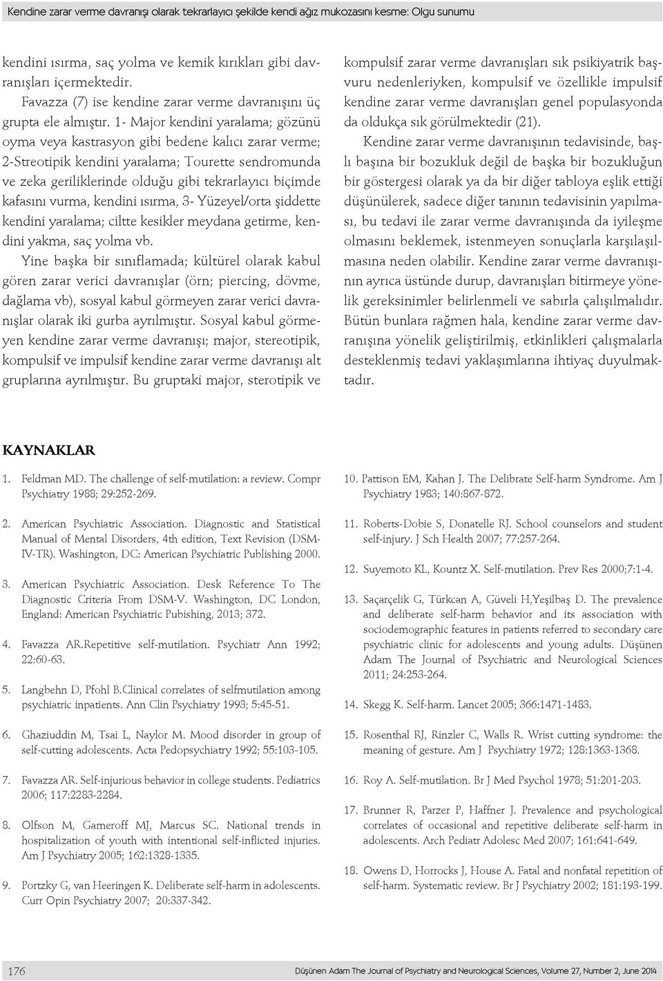 1- Major kendini yaralama; gözünü oyma veya kastrasyon gibi bedene kalıcı zarar verme; 2-Streotipik kendini yaralama; Tourette sendromunda ve zeka geriliklerinde olduğu gibi tekrarlayıcı biçimde