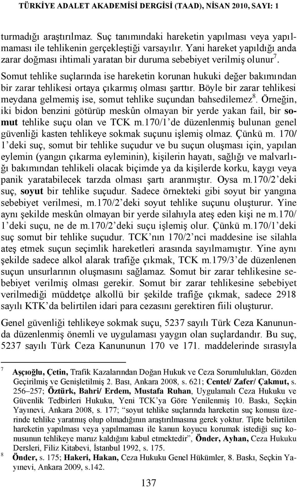 Somut tehlike suçlarında ise hareketin korunan hukuki değer bakımından bir zarar tehlikesi ortaya çıkarmış olması şarttır.