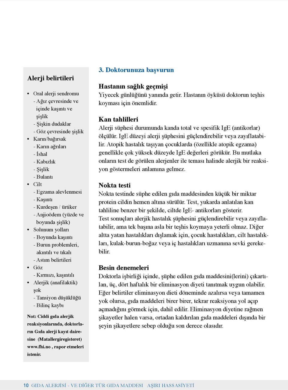 kırmızı, kaşıntılı Alerjik (anafilaktik) şok - Tansiyon düşüklüğü - Bilinç kaybı Not: Ciddi gıda alerjik reaksiyonlarında, doktorların Gıda alerji kayıt dairesine (Matallergiregisteret) www.fhi.