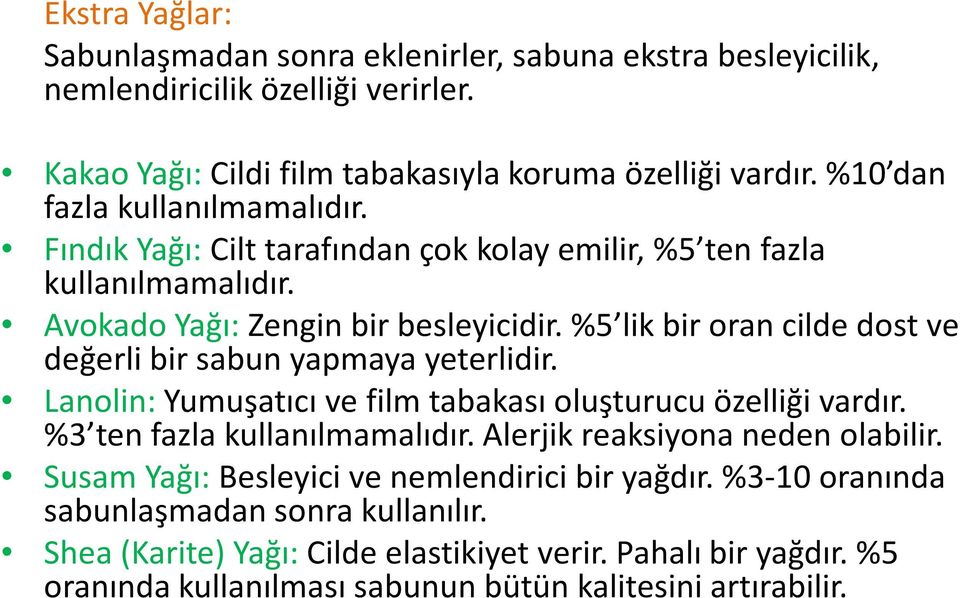 %5 lik bir oran cilde dost ve değerli bir sabun yapmaya yeterlidir. Lanolin:Yumuşatıcı ve film tabakası oluşturucu özelliği vardır. %3 ten fazla kullanılmamalıdır.