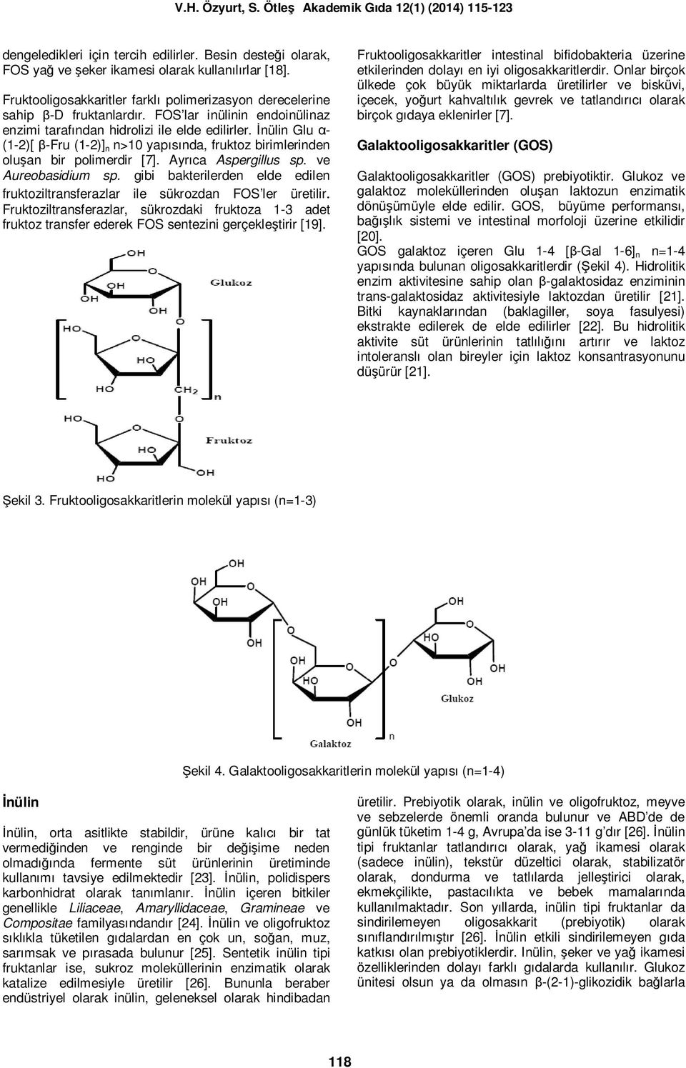 Ayrıca Aspergillus sp. ve Aureobasidium sp. gibi bakterilerden elde edilen fruktoziltransferazlar ile sükrozdan FOS ler üretilir.