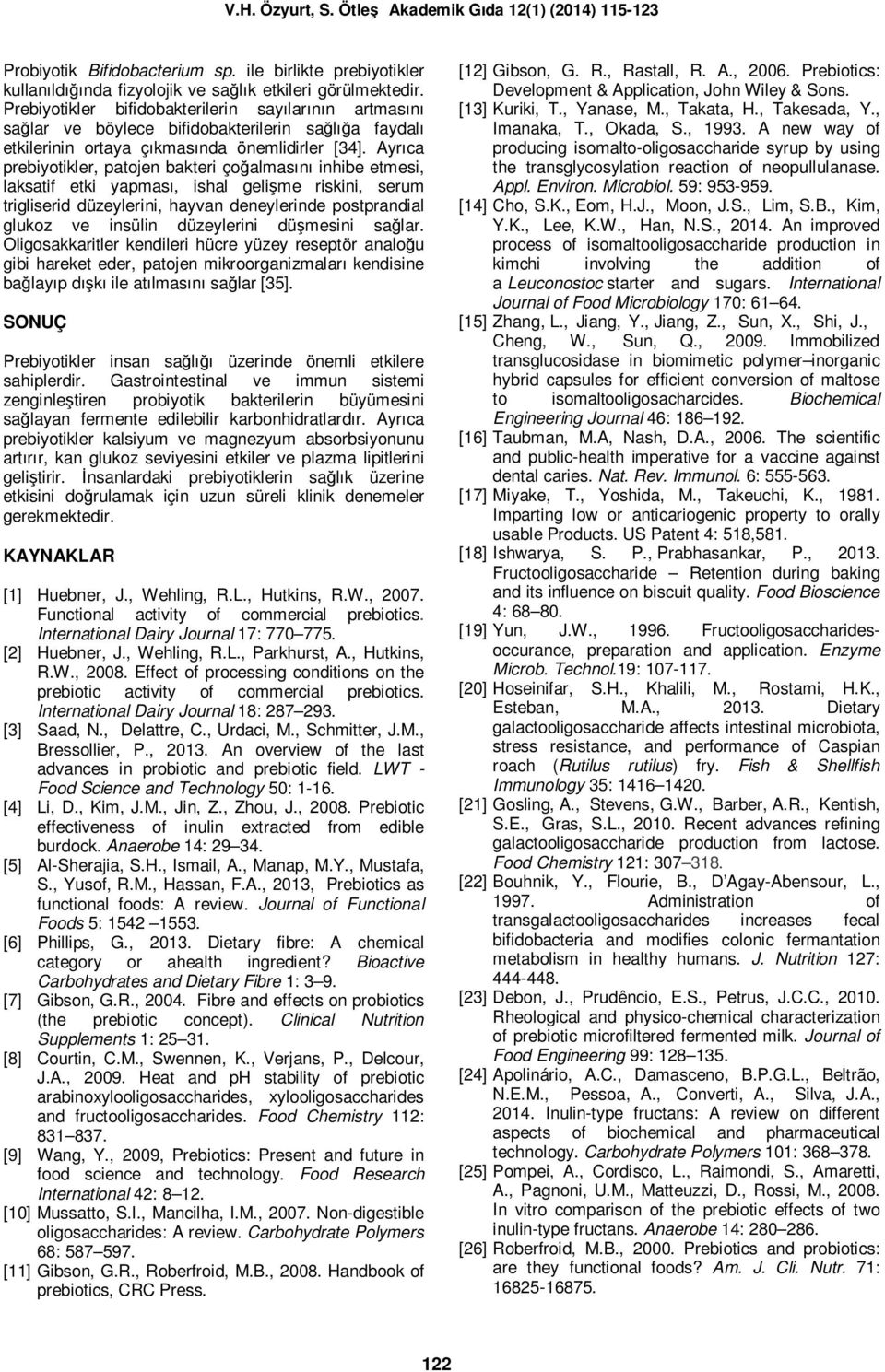 Ayrıca prebiyotikler, patojen bakteri çoğalmasını inhibe etmesi, laksatif etki yapması, ishal gelişme riskini, serum trigliserid düzeylerini, hayvan deneylerinde postprandial glukoz ve insülin