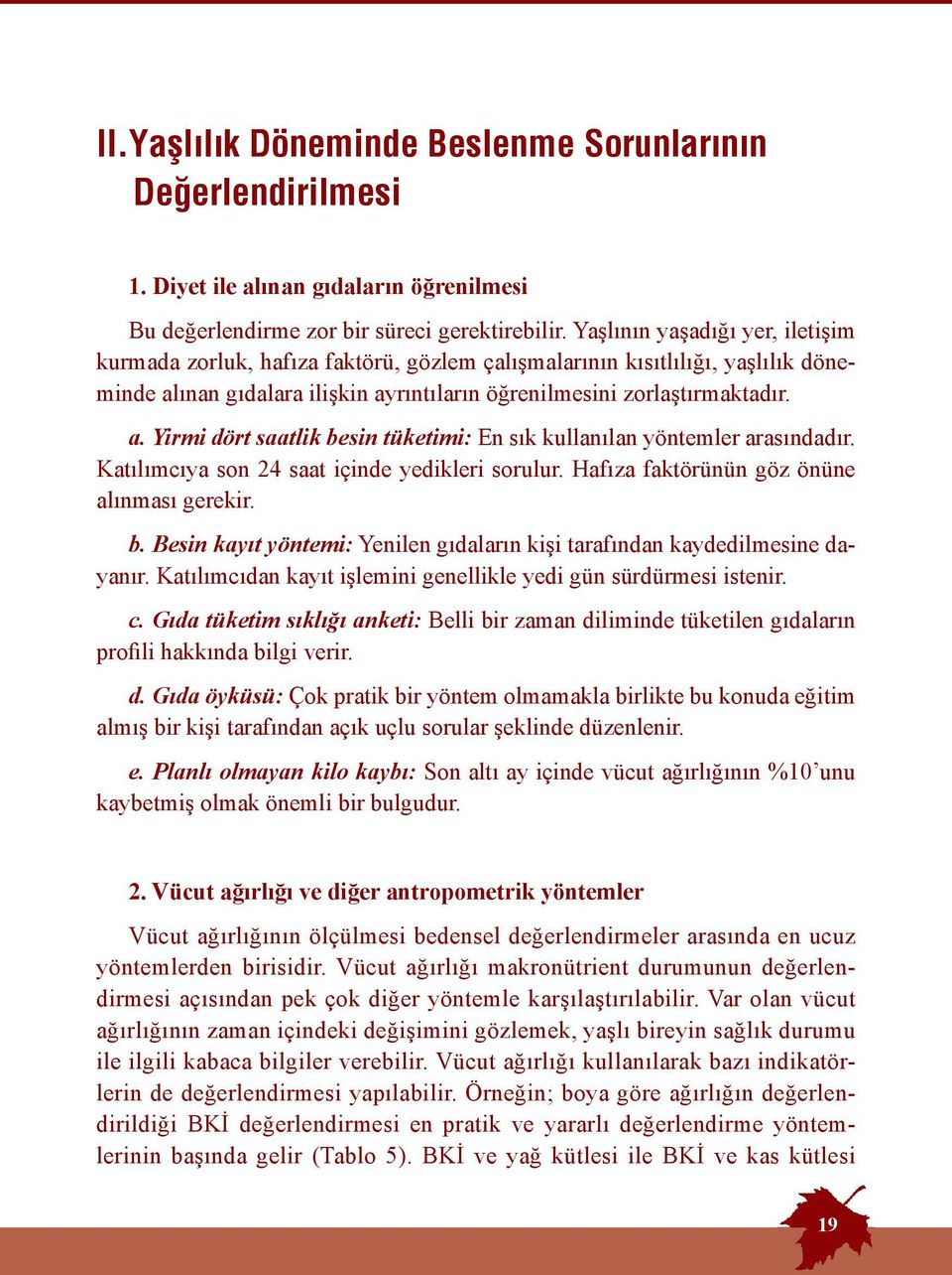 Katılımcıya son 24 saat içinde yedikleri sorulur. Hafıza faktörünün göz önüne alınması gerekir. b. Besin kayıt yöntemi: Yenilen gıdaların kişi tarafından kaydedilmesine dayanır.