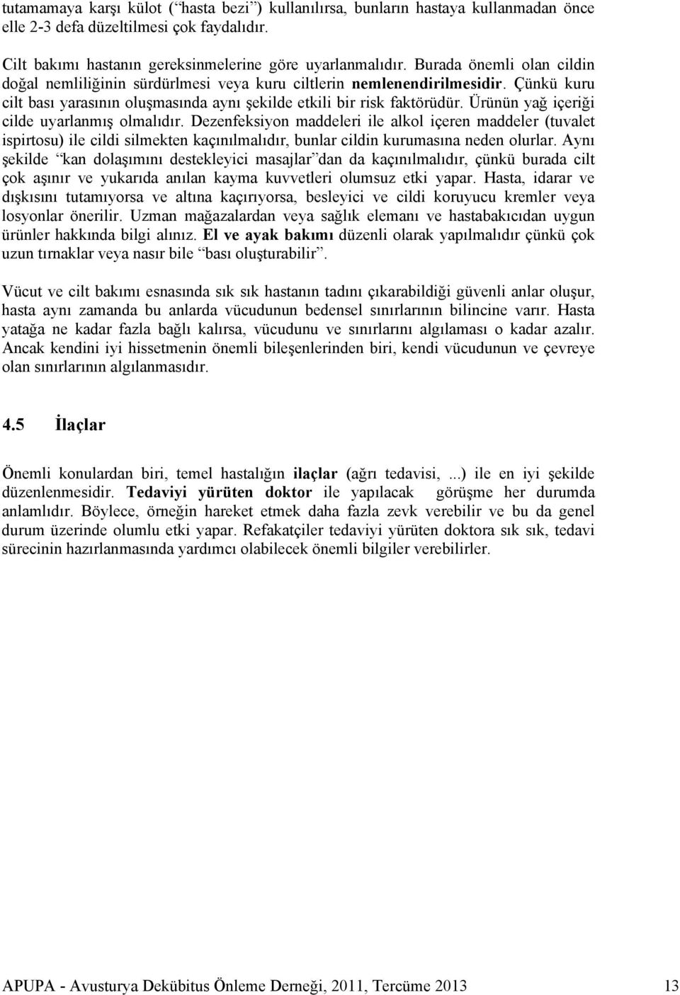 Ürünün yağ içeriği cilde uyarlanmış olmalıdır. Dezenfeksiyon maddeleri ile alkol içeren maddeler (tuvalet ispirtosu) ile cildi silmekten kaçınılmalıdır, bunlar cildin kurumasına neden olurlar.