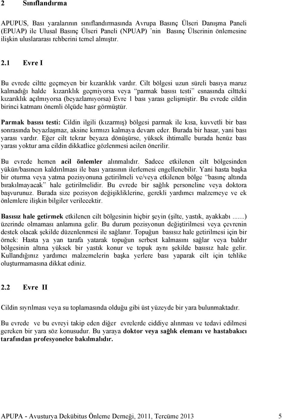 Cilt bölgesi uzun süreli basıya maruz kalmadığı halde kızarıklık geçmiyorsa veya parmak basısı testi esnasında ciltteki kızarıklık açılmıyorsa (beyazlamıyorsa) Evre 1 bası yarası gelişmiştir.