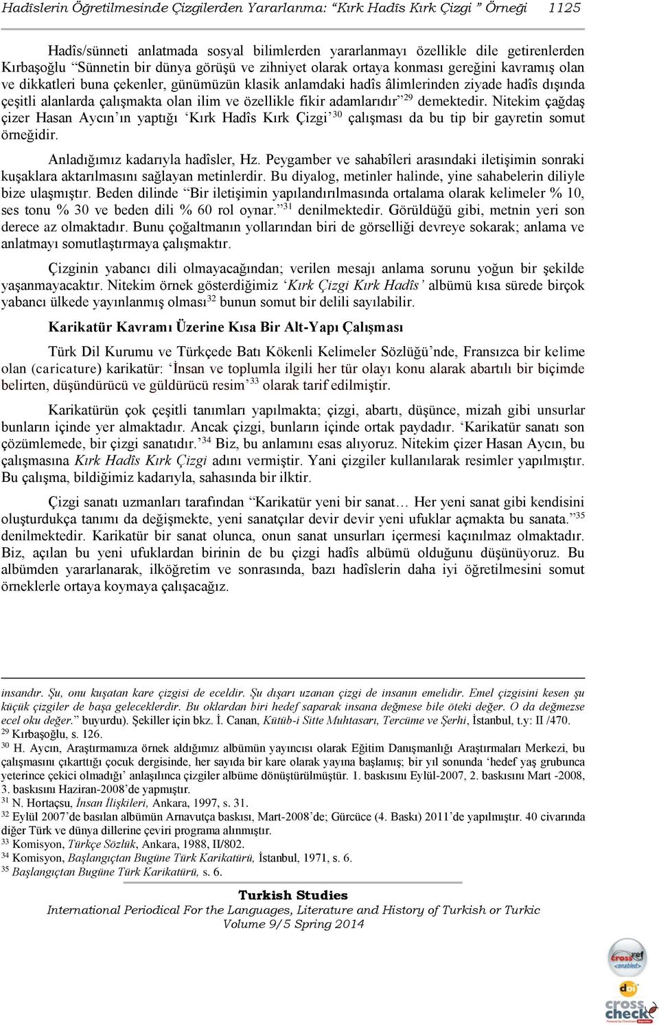 ve özellikle fikir adamlarıdır 29 demektedir. Nitekim çağdaş çizer Hasan Aycın ın yaptığı Kırk Hadîs Kırk Çizgi 30 çalışması da bu tip bir gayretin somut örneğidir. Anladığımız kadarıyla hadîsler, Hz.