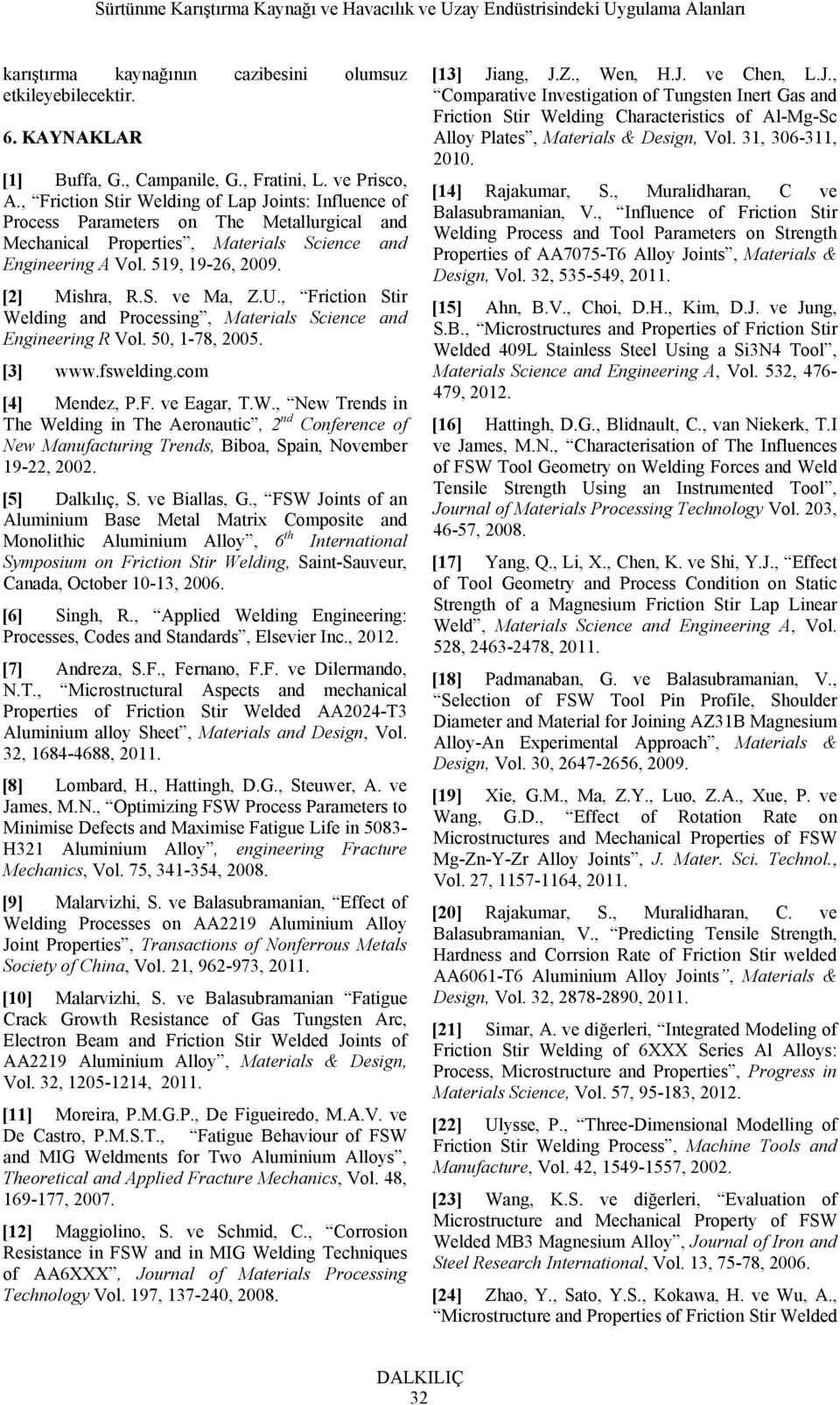 U., Friction Stir Welding and Processing, Materials Science and Engineering R Vol. 50, 1-78, 2005. [3] www.fswelding.com [4] Mendez, P.F. ve Eagar, T.W., New Trends in The Welding in The Aeronautic, 2 nd Conference of New Manufacturing Trends, Biboa, Spain, November 19-22, 2002.