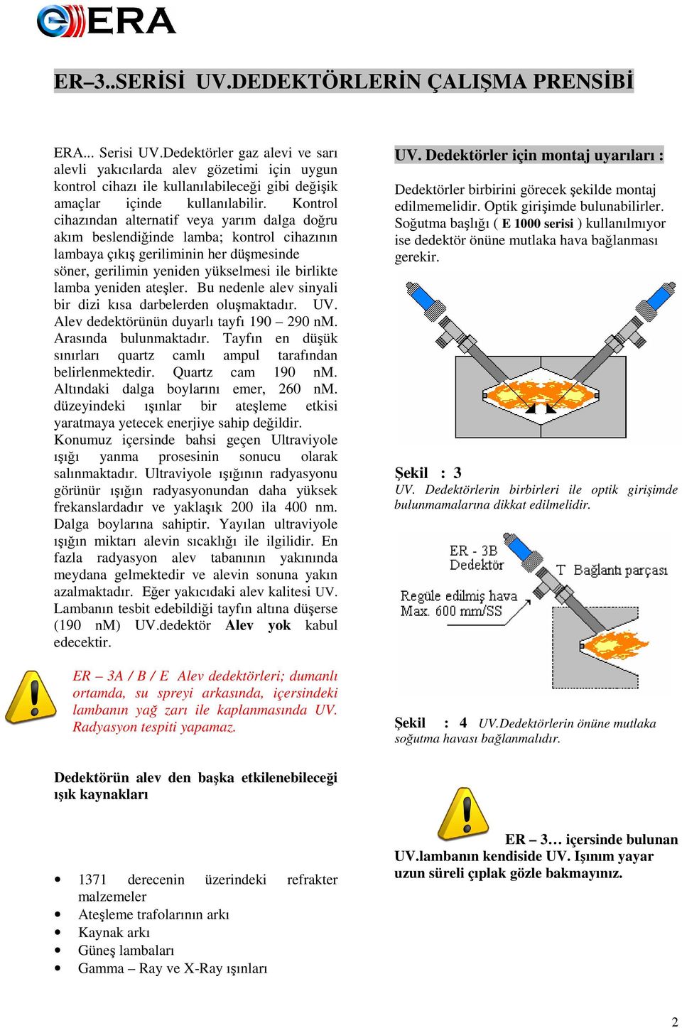 Kontrol cihazından alternatif veya yarım dalga doğru akım beslendiğinde lamba; kontrol cihazının lambaya çıkış geriliminin her düşmesinde söner, gerilimin yeniden yükselmesi ile birlikte lamba