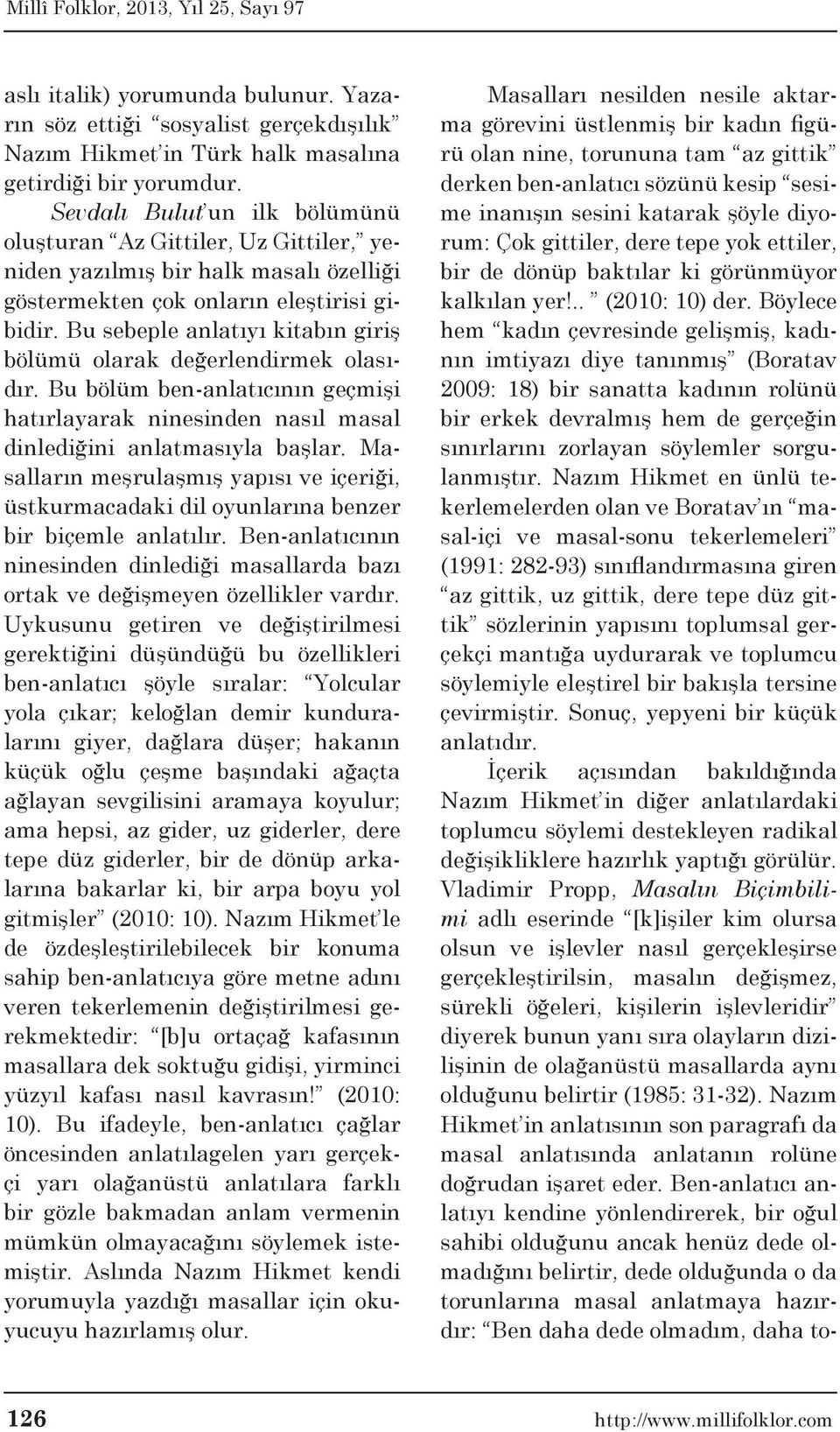 Bu sebeple anlatıyı kitabın giriş bölümü olarak değerlendirmek olasıdır. Bu bölüm ben-anlatıcının geçmişi hatırlayarak ninesinden nasıl masal dinlediğini anlatmasıyla başlar.