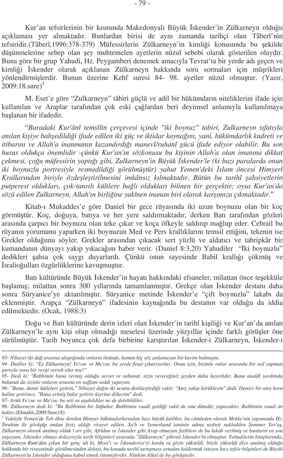 Peygamberi denemek amacıyla Tevrat ta bir yerde adı geçen ve kimlii skender olarak açıklanan Zülkarneyn hakkında soru sormaları için mürikleri yönlendirmilerdir. Bunun üzerine Kehf suresi 84-98.