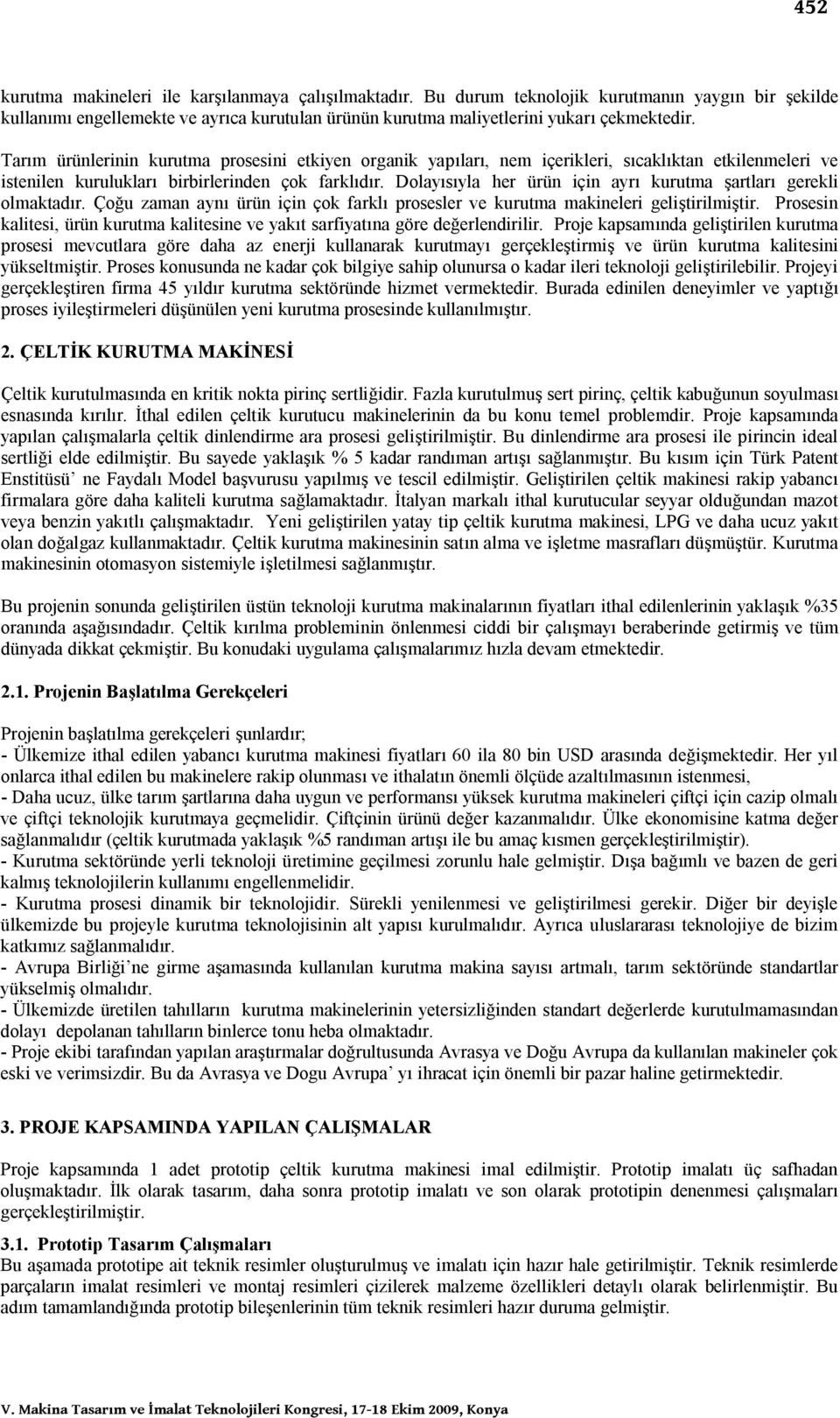 Dolayısıyla her ürün için ayrı kurutma şartları gerekli olmaktadır. Çoğu zaman aynı ürün için çok farklı prosesler ve kurutma makineleri geliştirilmiştir.