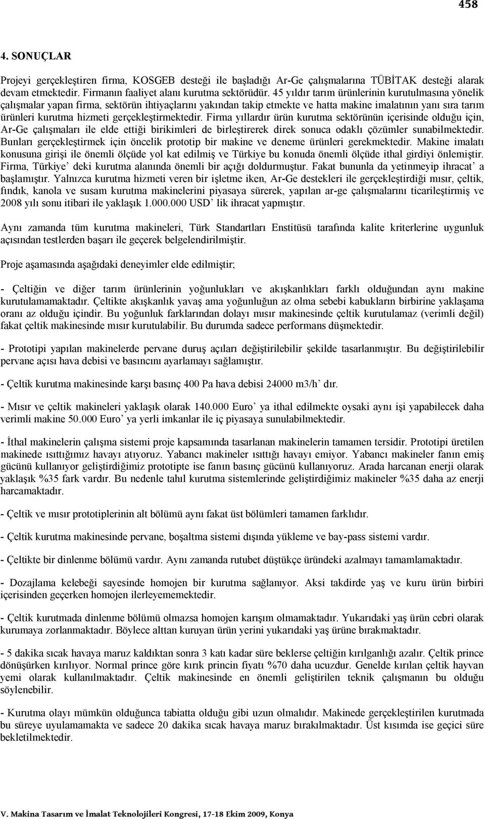 gerçekleştirmektedir. Firma yıllardır ürün kurutma sektörünün içerisinde olduğu için, Ar-Ge çalışmaları ile elde ettiği birikimleri de birleştirerek direk sonuca odaklı çözümler sunabilmektedir.