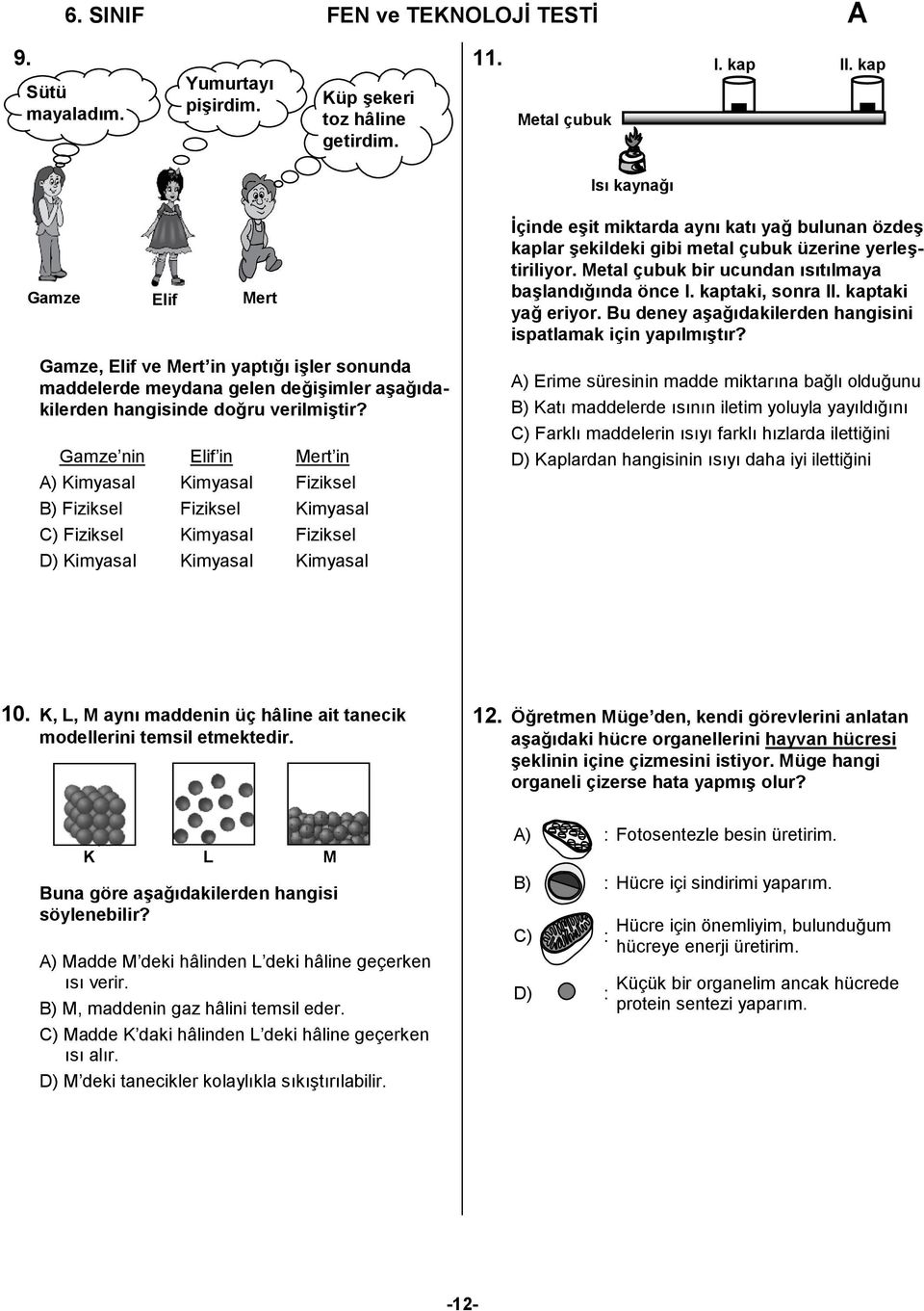 Gamze nin Elif in Mert in A) Kimyasal Kimyasal Fiziksel B) Fiziksel Fiziksel Kimyasal C) Fiziksel Kimyasal Fiziksel D) Kimyasal Kimyasal Kimyasal İçinde eşit miktarda aynı katı yağ bulunan özdeş