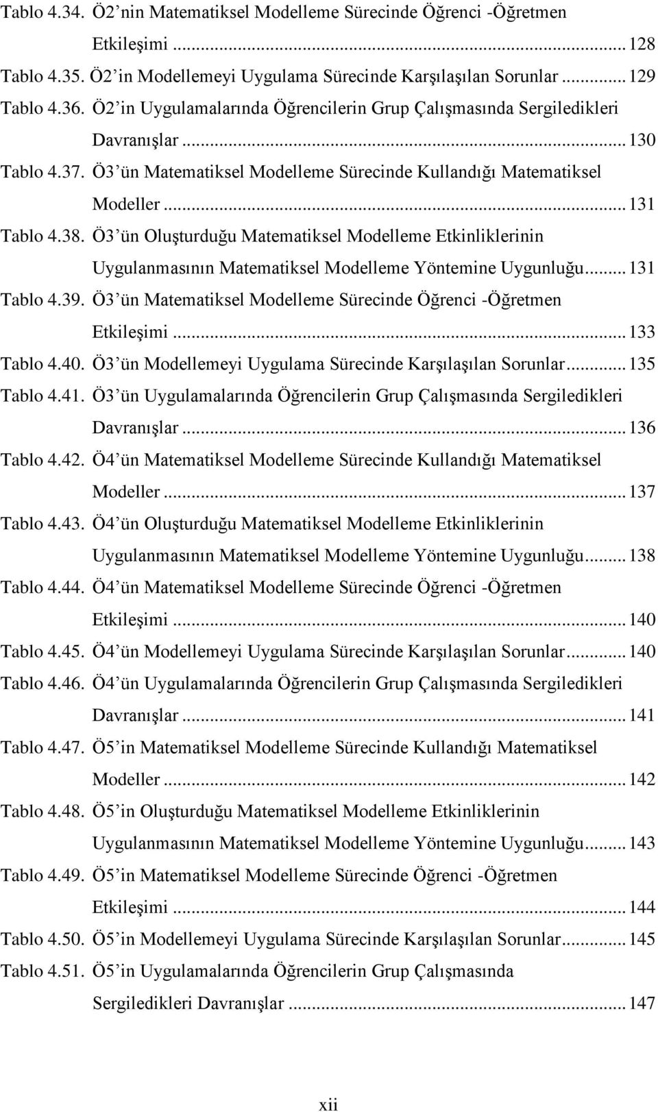 Ö3 ün Oluşturduğu Matematiksel Modelleme Etkinliklerinin Uygulanmasının Matematiksel Modelleme Yöntemine Uygunluğu... 131 Tablo 4.39.