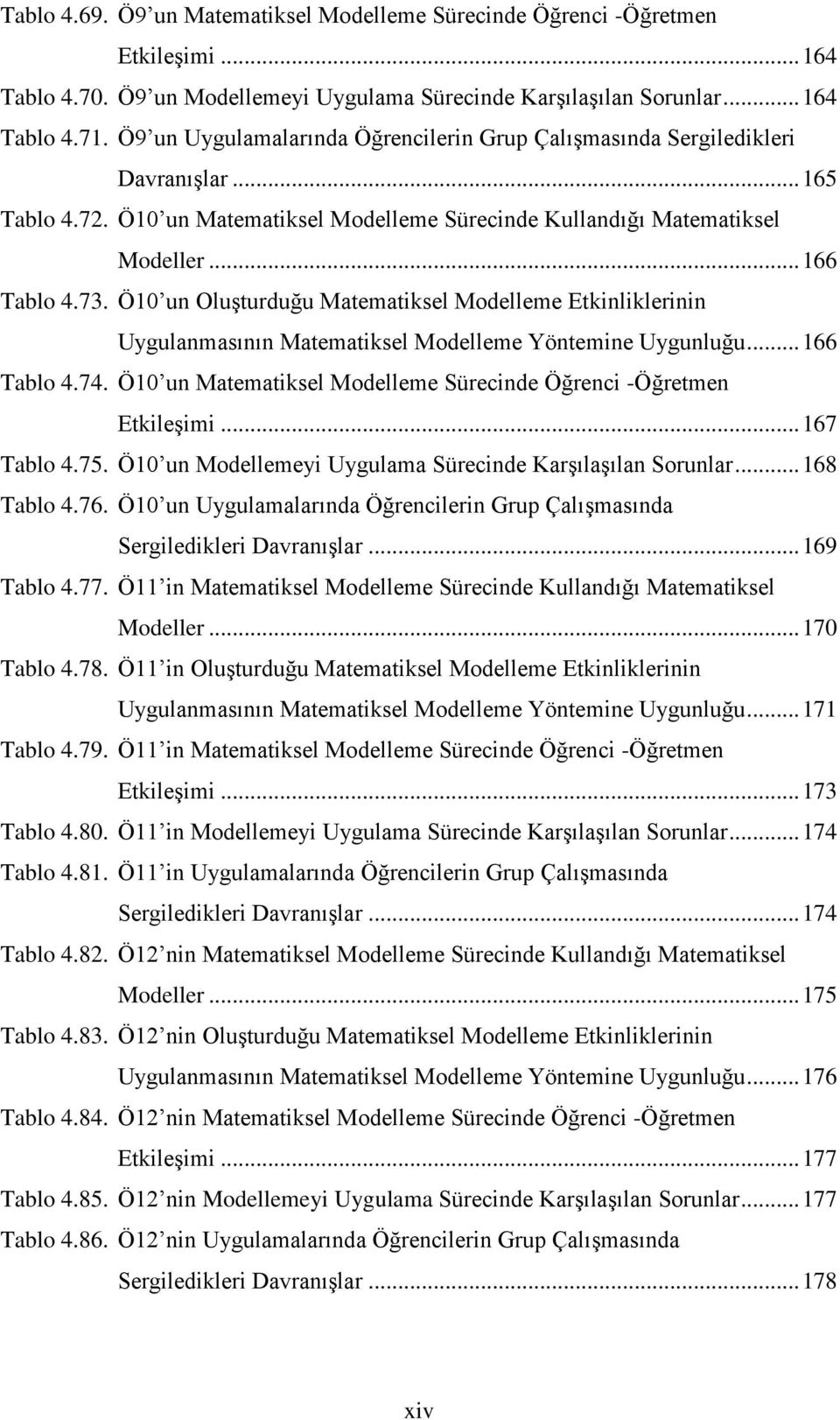 Ö10 un Oluşturduğu Matematiksel Modelleme Etkinliklerinin Uygulanmasının Matematiksel Modelleme Yöntemine Uygunluğu... 166 Tablo 4.74.