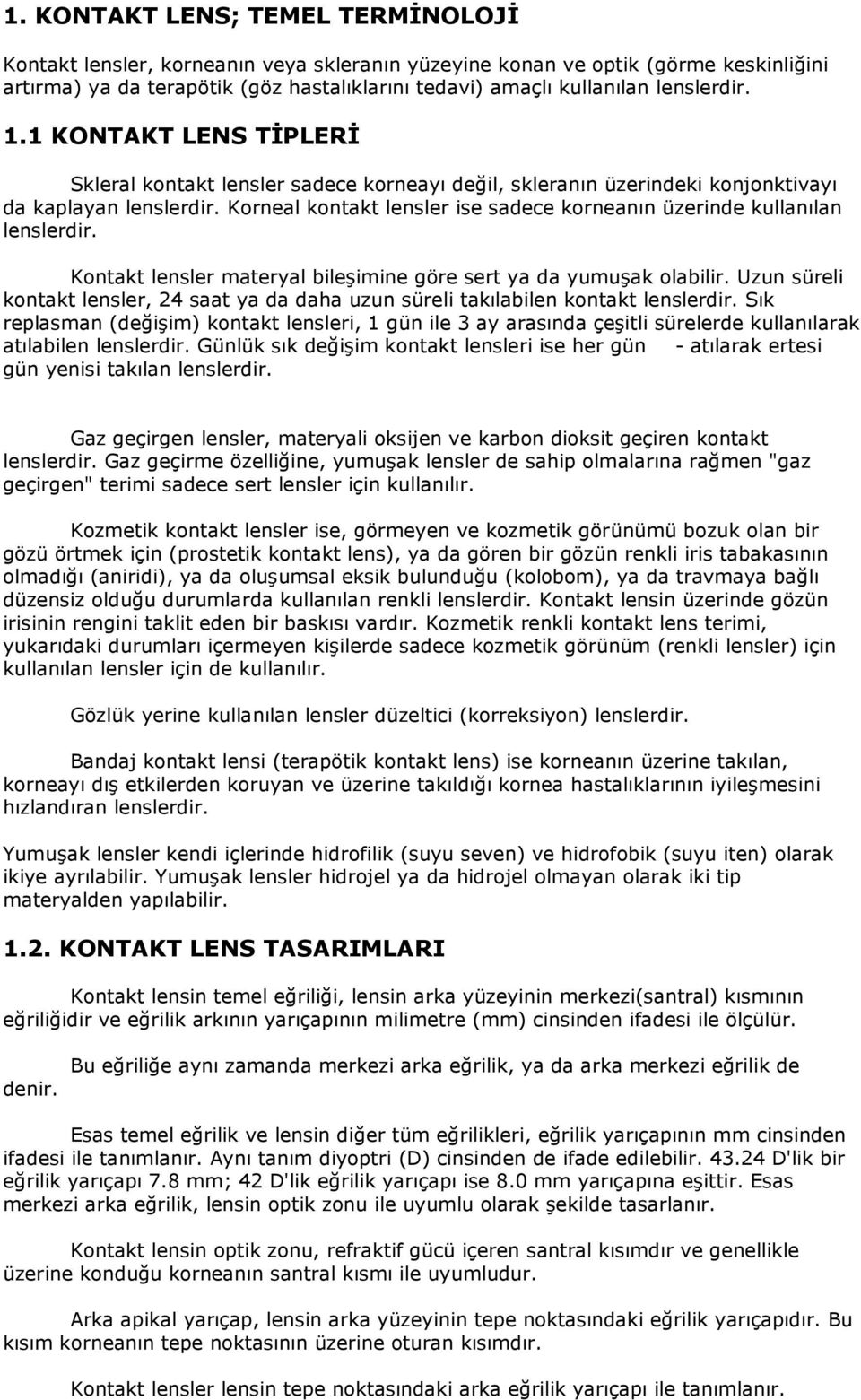 Korneal kontakt lensler ise sadece korneanın üzerinde kullanılan lenslerdir. Kontakt lensler materyal bileşimine göre sert ya da yumuşak olabilir.