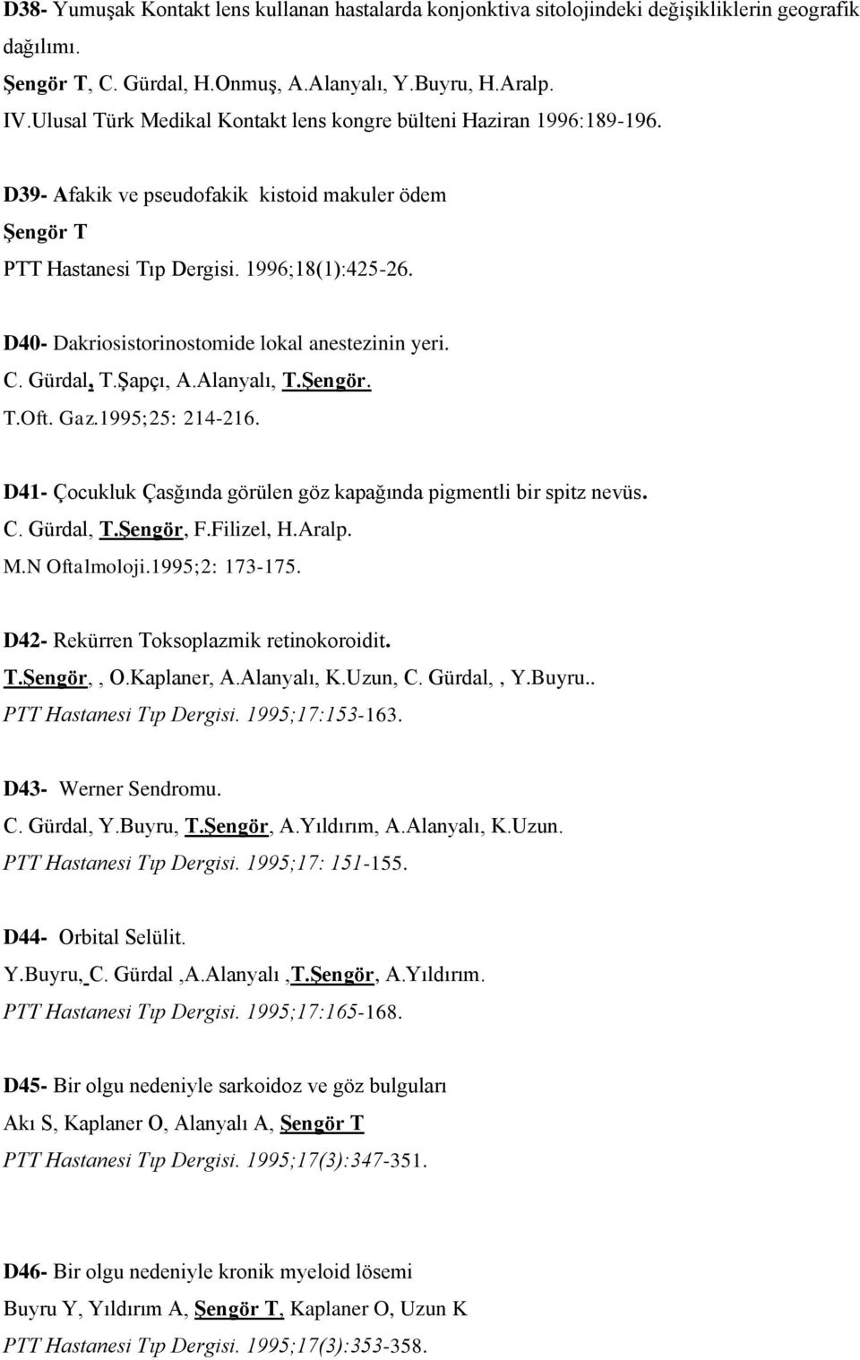 D40- Dakriosistorinostomide lokal anestezinin yeri. C. Gürdal, T.Şapçı, A.Alanyalı, T.Şengör. T.Oft. Gaz.1995;25: 214-216. D41- Çocukluk Çasğında görülen göz kapağında pigmentli bir spitz nevüs. C. Gürdal, T.Şengör, F.