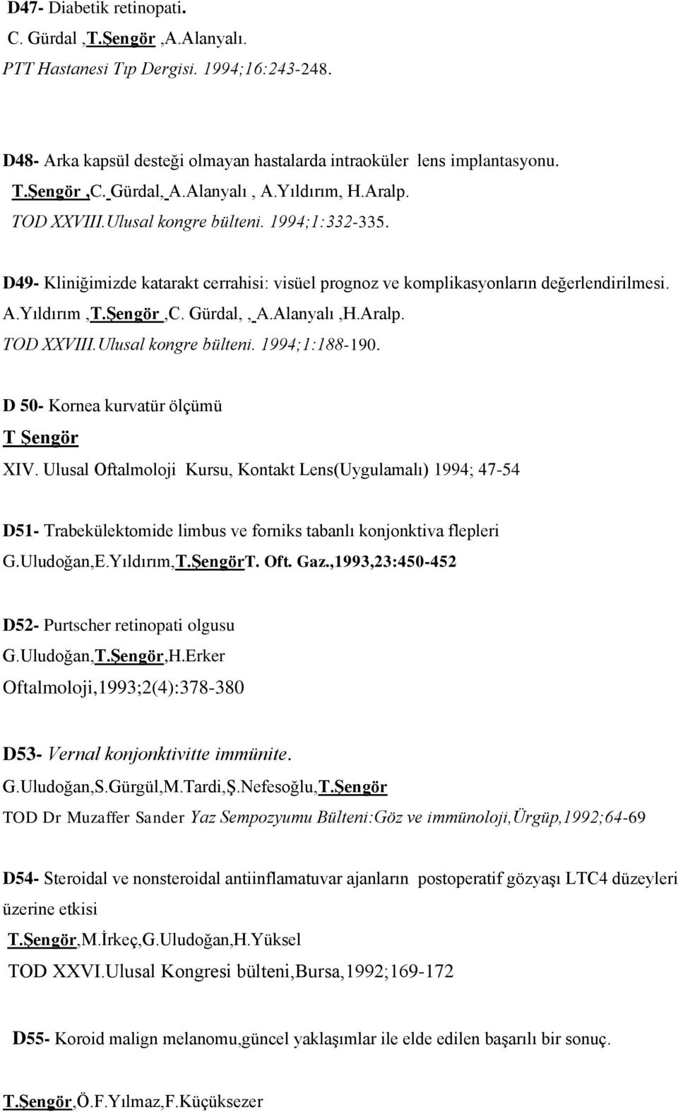 Gürdal,, A.Alanyalı,H.Aralp. TOD XXVIII.Ulusal kongre bülteni. 1994;1:188-190. D 50- Kornea kurvatür ölçümü T Şengör XIV.